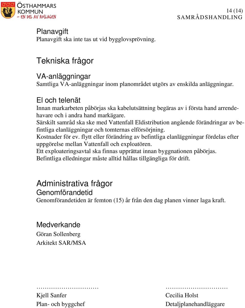Särskilt samråd ska ske med Vattenfall Eldistribution angående förändringar av befintliga elanläggningar och tomternas elförsörjning. Kostnader för ev.