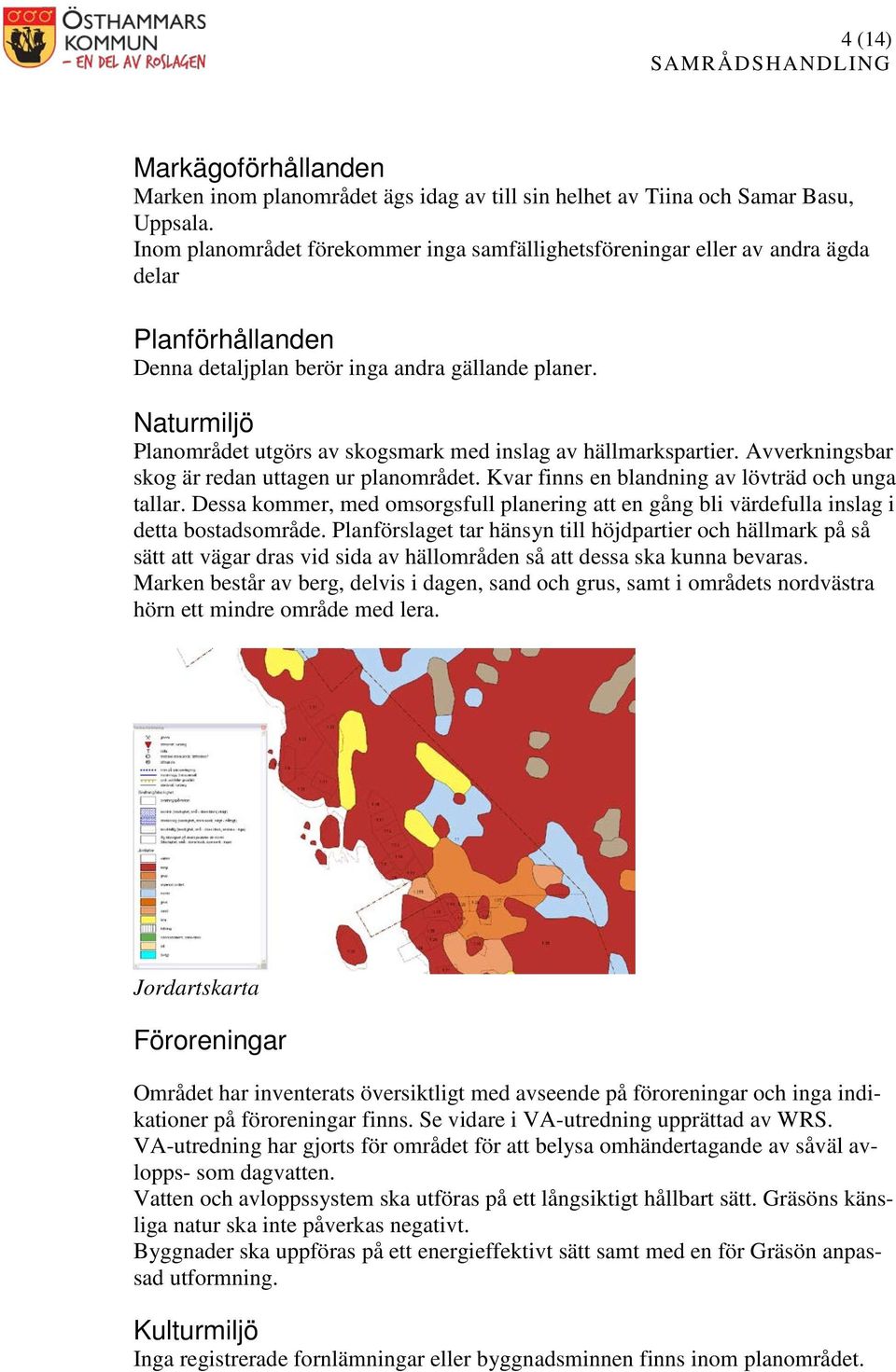 Naturmiljö Planområdet utgörs av skogsmark med inslag av hällmarkspartier. Avverkningsbar skog är redan uttagen ur planområdet. Kvar finns en blandning av lövträd och unga tallar.