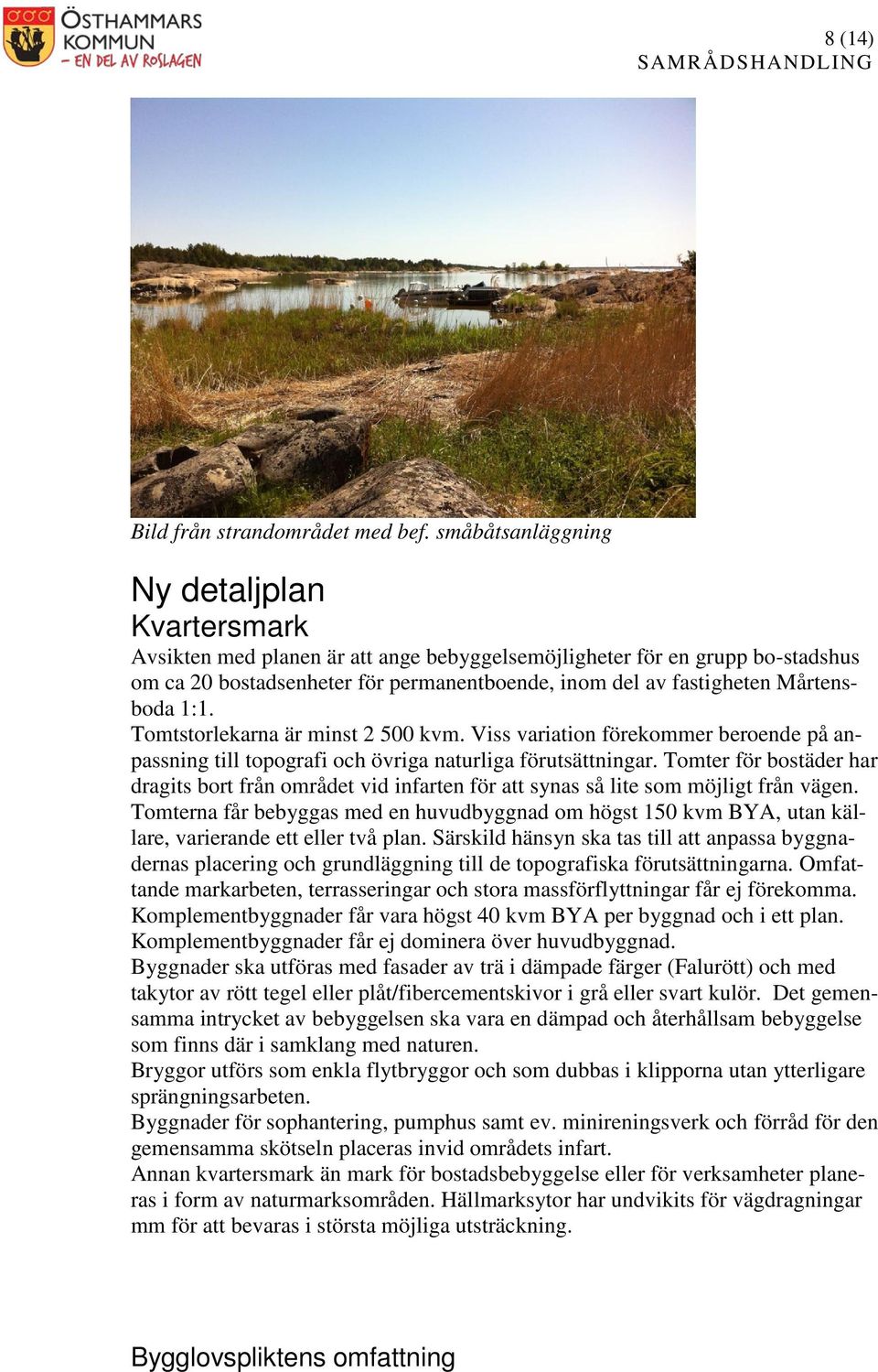 Mårtensboda 1:1. Tomtstorlekarna är minst 2 500 kvm. Viss variation förekommer beroende på anpassning till topografi och övriga naturliga förutsättningar.