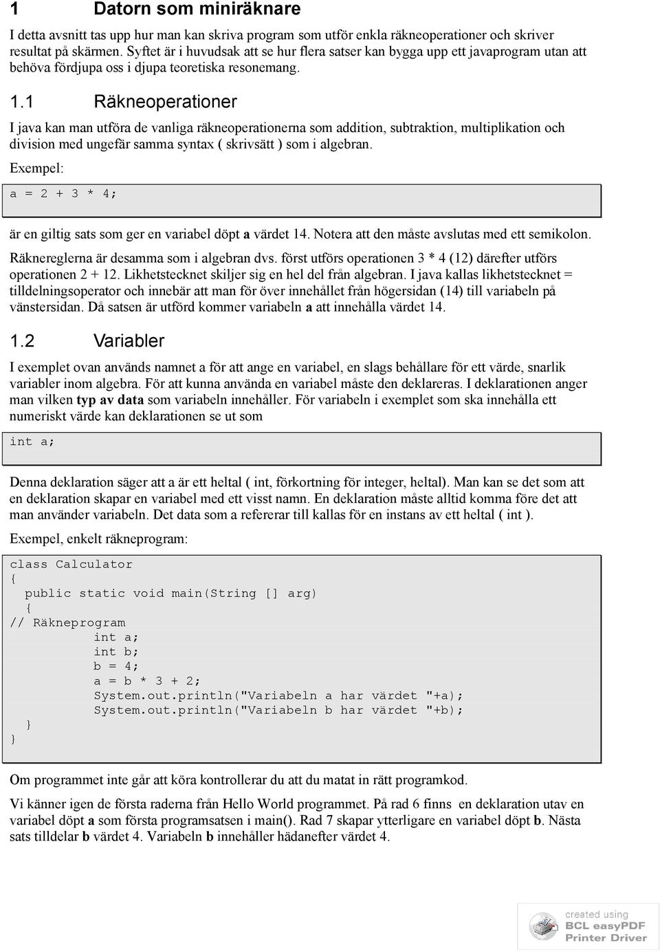 1 Räkneoperationer I java kan man utföra de vanliga räkneoperationerna som addition, subtraktion, multiplikation och division med ungefär samma syntax ( skrivsätt ) som i algebran.