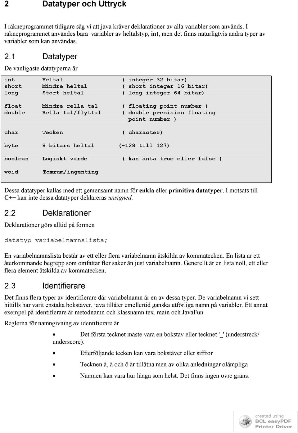 1 Datatyper De vanligaste datatyperna är int Heltal ( integer 32 bitar) short Mindre heltal ( short integer 16 bitar) long Stort heltal ( long integer 64 bitar) float Mindre rella tal ( floating