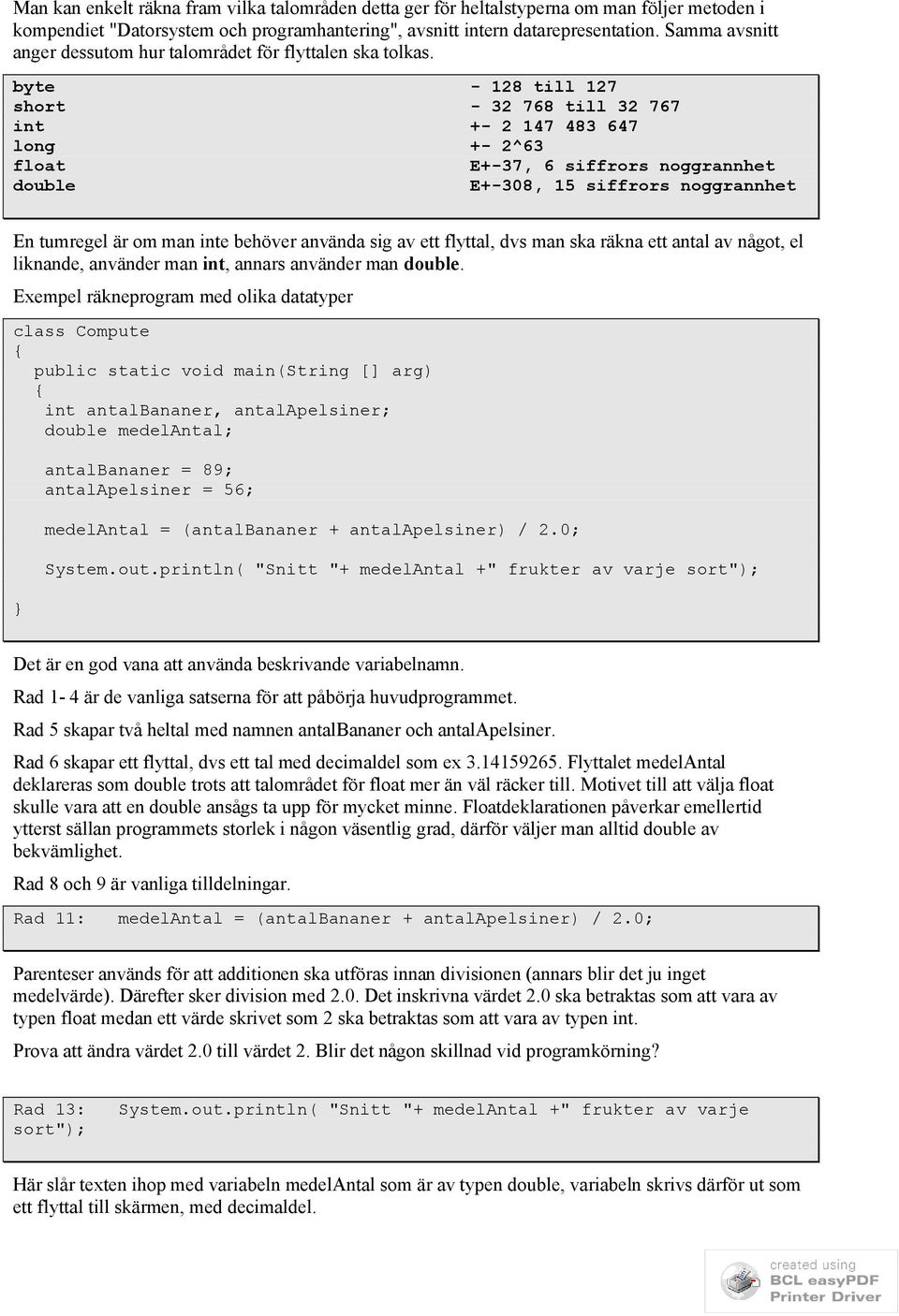 byte - 128 till 127 short - 32 768 till 32 767 int +- 2 147 483 647 long +- 2^63 float E+-37, 6 siffrors noggrannhet double E+-308, 15 siffrors noggrannhet En tumregel är om man inte behöver använda