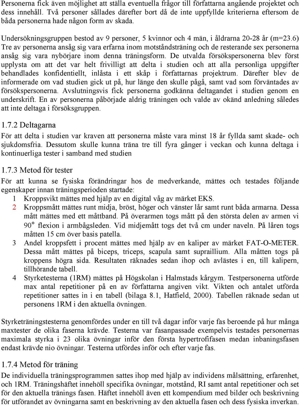 Undersökningsgruppen bestod av 9 personer, 5 kvinnor och 4 män, i åldrarna 20-28 år (m=23.