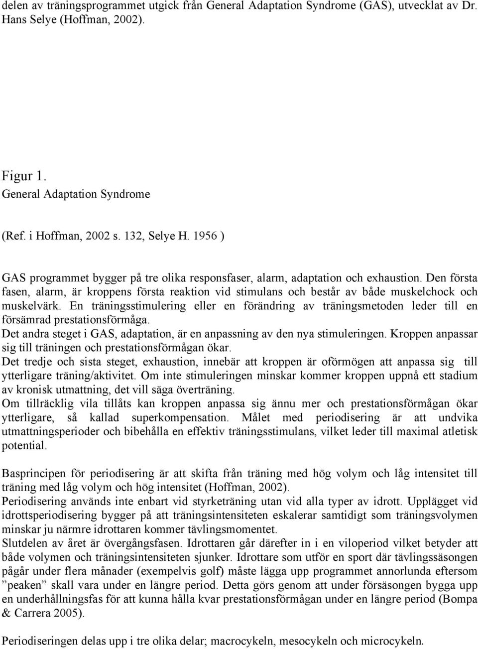 Den första fasen, alarm, är kroppens första reaktion vid stimulans och består av både muskelchock och muskelvärk.