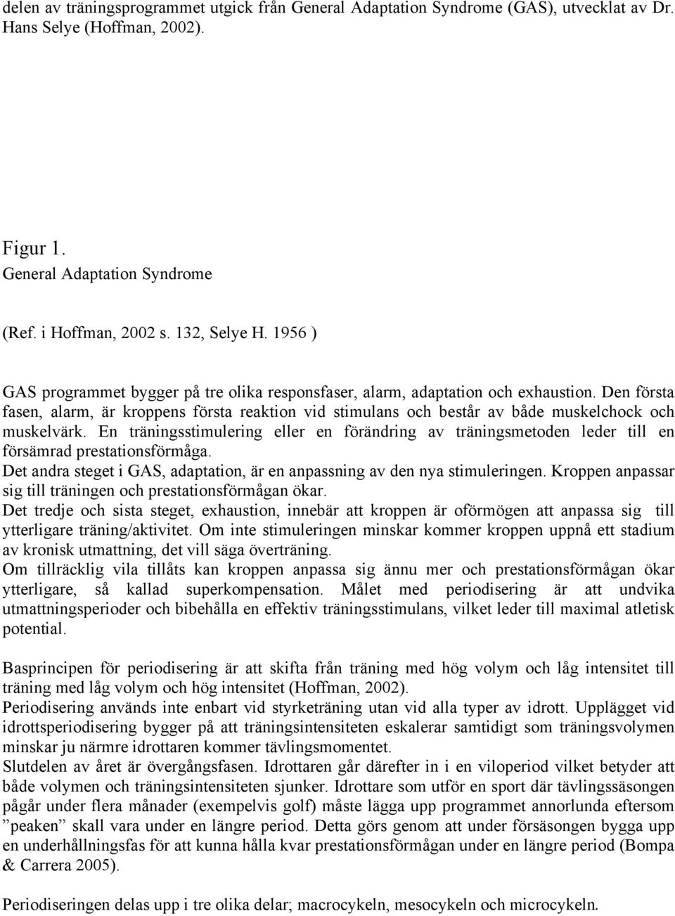 Den första fasen, alarm, är kroppens första reaktion vid stimulans och består av både muskelchock och muskelvärk.