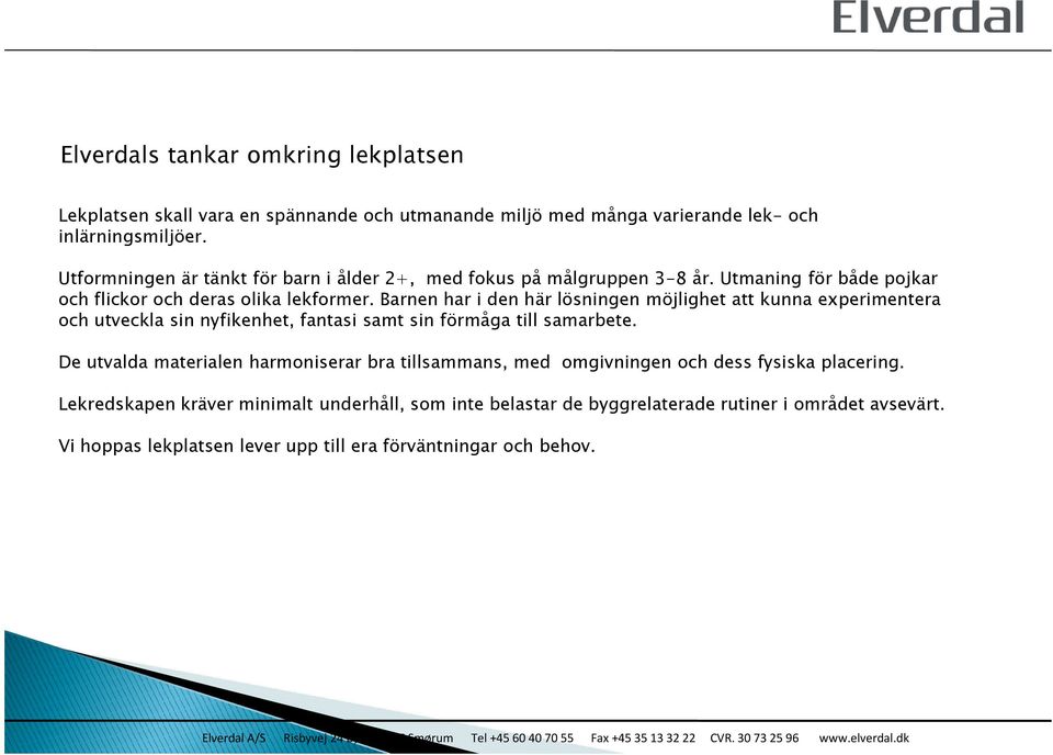 Barnen har i den här lösningen möjlighet att kunna experimentera och utveckla sin nyfikenhet, fantasi samt sin förmåga till samarbete.