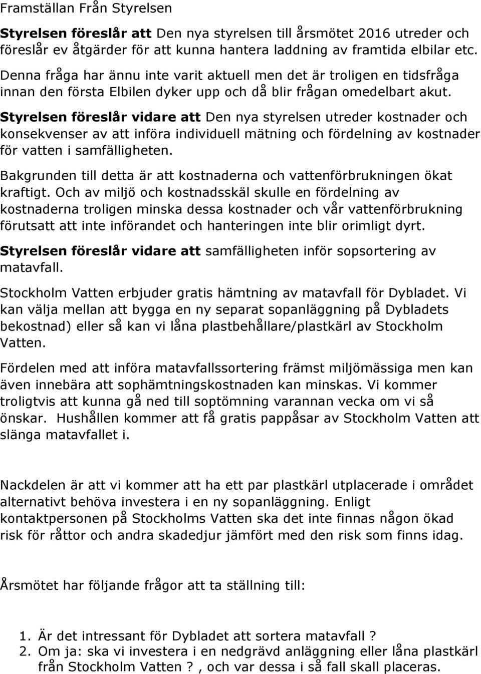 Styrelsen föreslår vidare att Den nya styrelsen utreder kostnader och konsekvenser av att införa individuell mätning och fördelning av kostnader för vatten i samfälligheten.