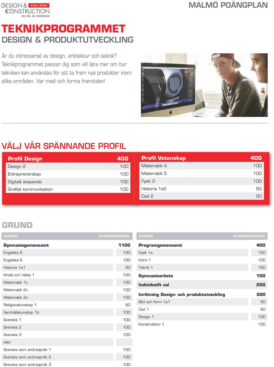 VÄLJ VÅR SPÄNNANDE PROFIL Profil Design 400 Design 2 100 Entreprenörskap 100 Digitalt skapande 100 Grafisk kommunikation 100 Profil Vetenskap 400 Matematik 4 100 Matematik 5 100 Fysik 2 100 Historia