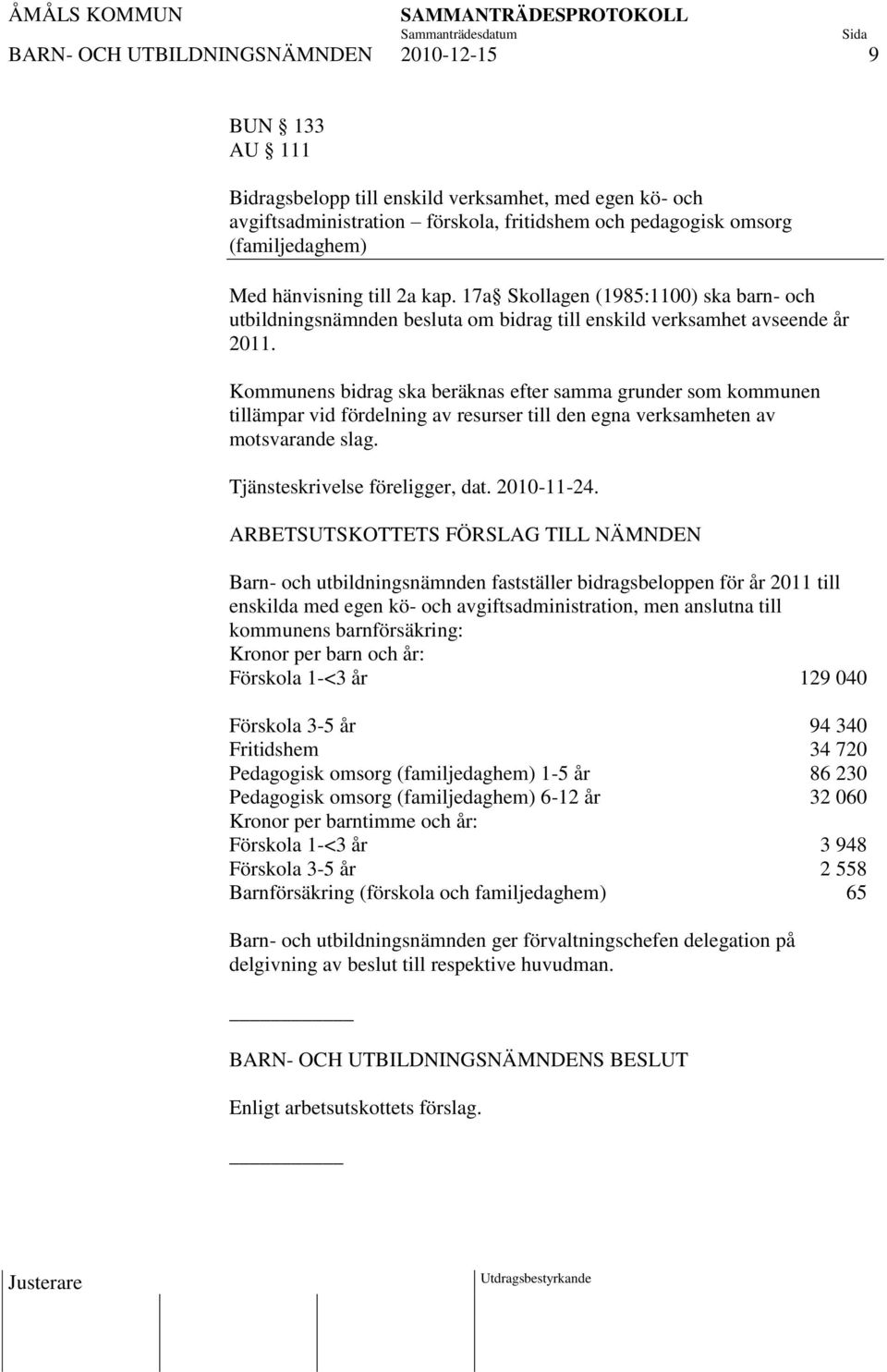 Kommunens bidrag ska beräknas efter samma grunder som kommunen tillämpar vid fördelning av resurser till den egna verksamheten av motsvarande slag. Tjänsteskrivelse föreligger, dat. 2010-11-24.