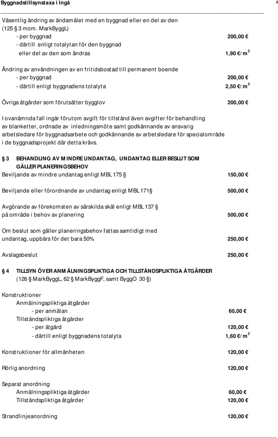 200,00 - därtill enligt byggnadens totalyta 2,50 /m 2 Övriga åtgärder som förutsätter bygglov 200,00 I ovanämnda fall ingår förutom avgift för tillstånd även avgifter för behandling av blanketter,