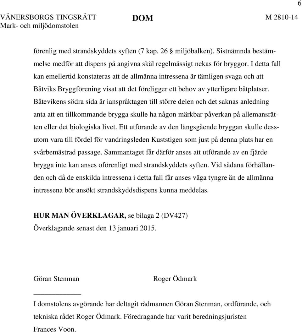 Båtevikens södra sida är ianspråktagen till större delen och det saknas anledning anta att en tillkommande brygga skulle ha någon märkbar påverkan på allemansrätten eller det biologiska livet.