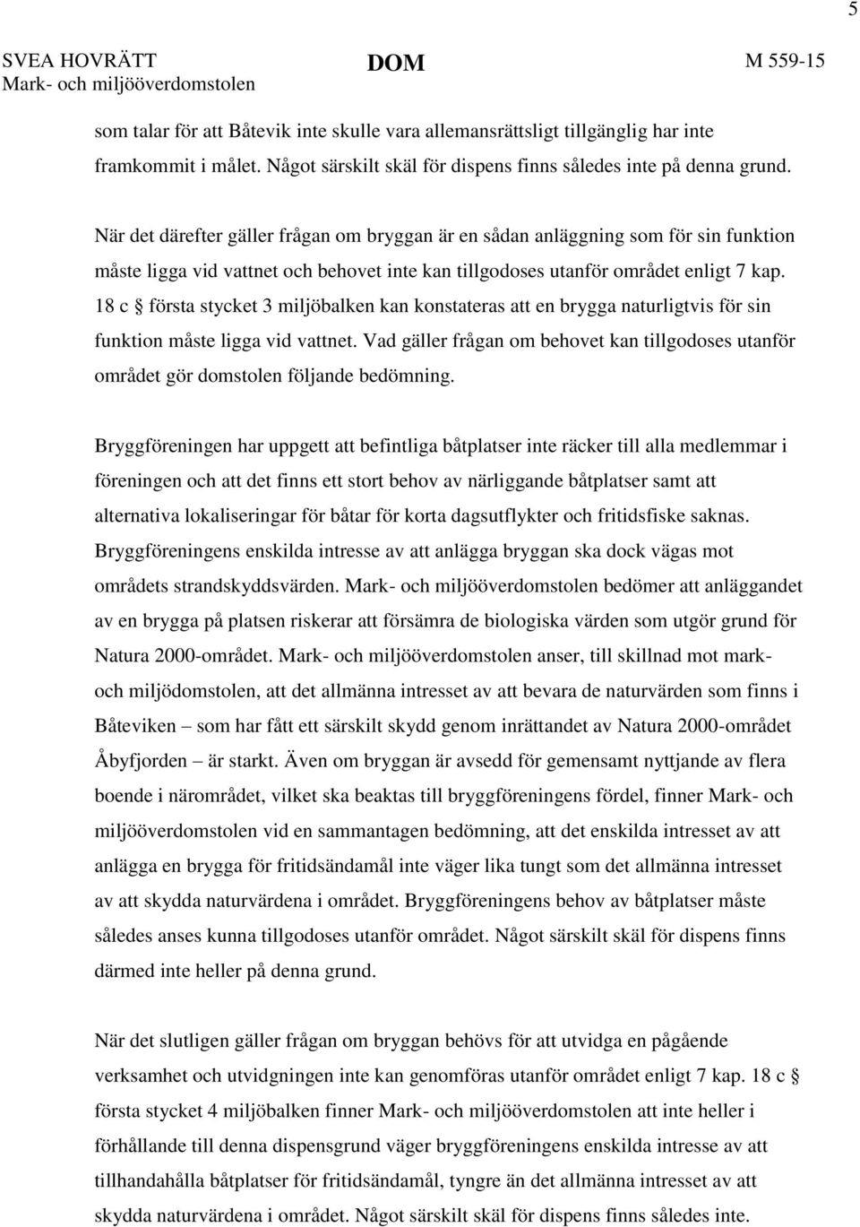 När det därefter gäller frågan om bryggan är en sådan anläggning som för sin funktion måste ligga vid vattnet och behovet inte kan tillgodoses utanför området enligt 7 kap.