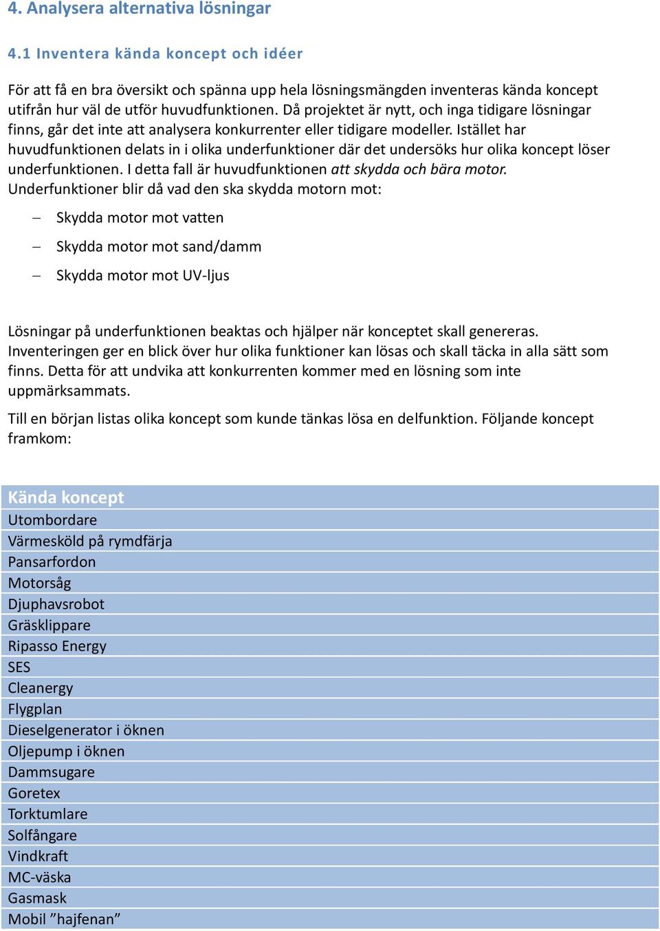 Då projektet är nytt, och inga tidigare lösningar finns, går det inte att analysera konkurrenter eller tidigare modeller.