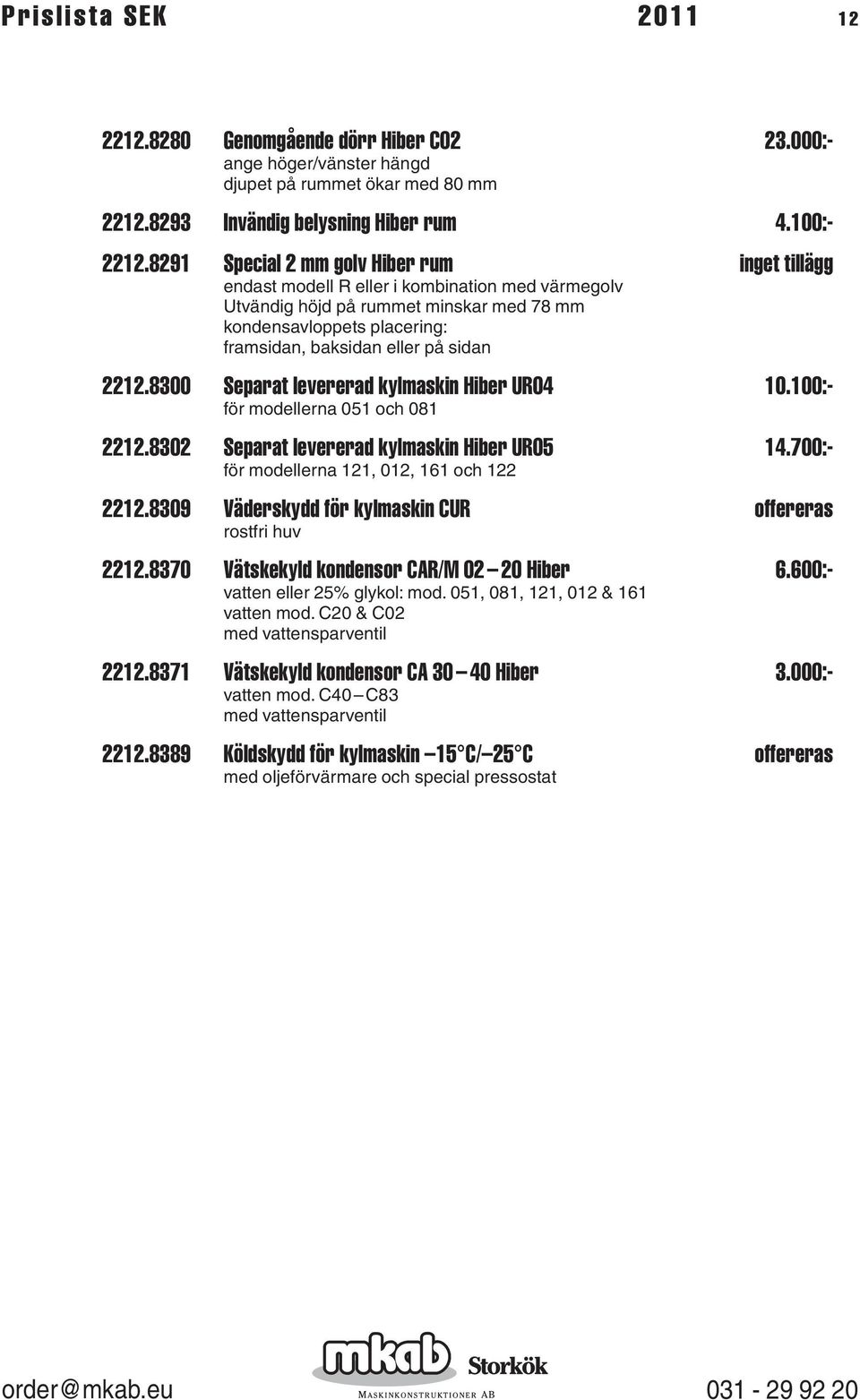 sidan 2212.8300 Separat levererad kylmaskin Hiber UR04 10.100:- för modellerna 051 och 081 2212.8302 Separat levererad kylmaskin Hiber UR05 14.700:- för modellerna 121, 012, 161 och 122 2212.