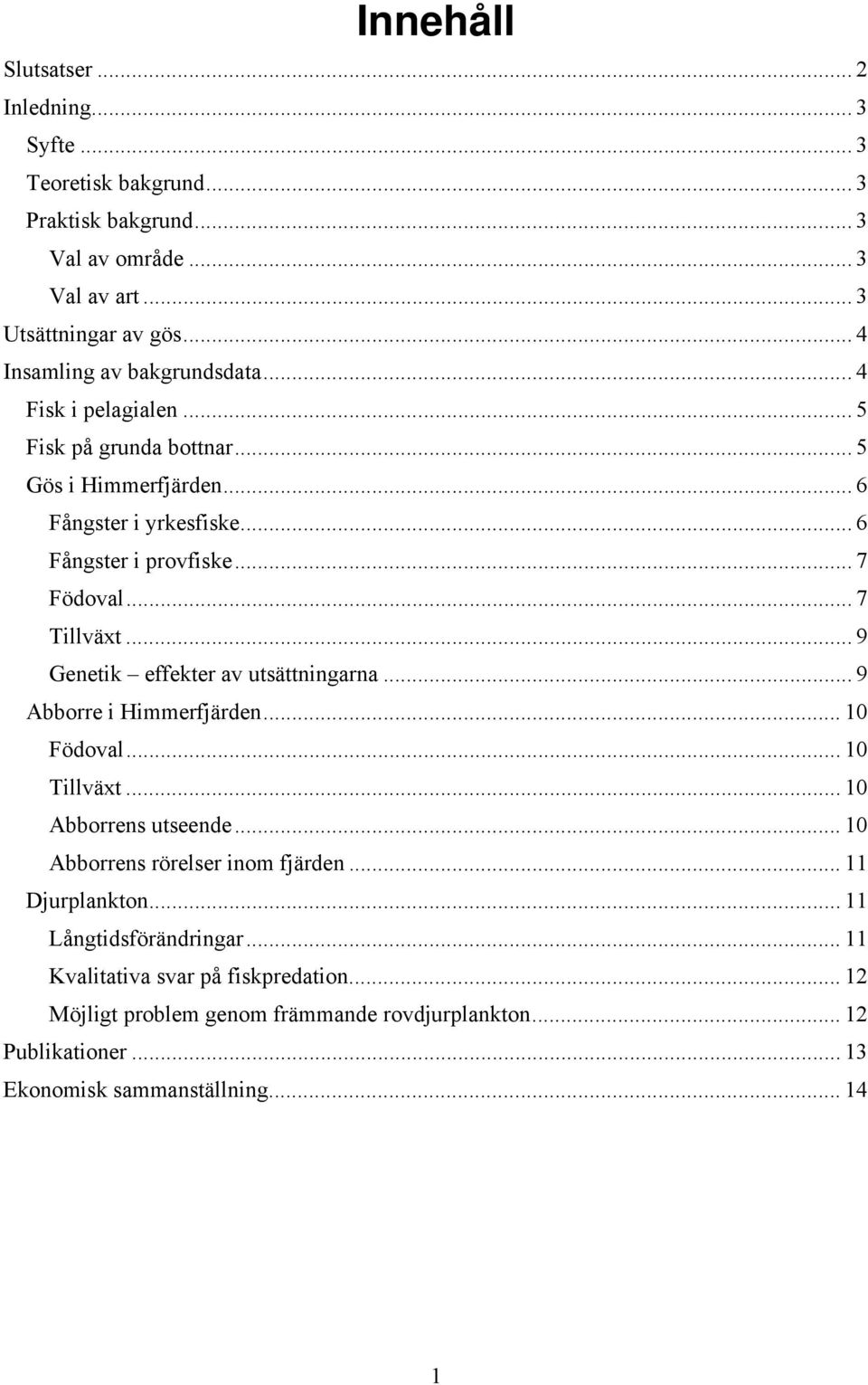 .. 7 Tillväxt... 9 Genetik effekter av utsättningarna... 9 Abborre i Himmerfjärden... 10 Födoval... 10 Tillväxt... 10 Abborrens utseende... 10 Abborrens rörelser inom fjärden.