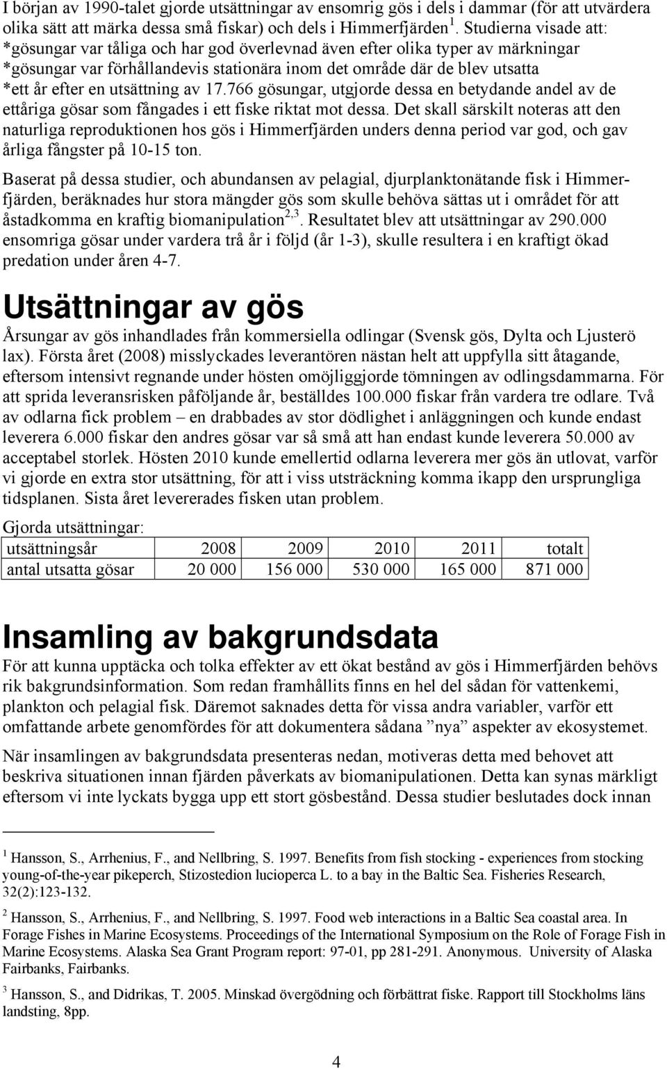 utsättning av 17.766 gösungar, utgjorde dessa en betydande andel av de ettåriga gösar som fångades i ett fiske riktat mot dessa.