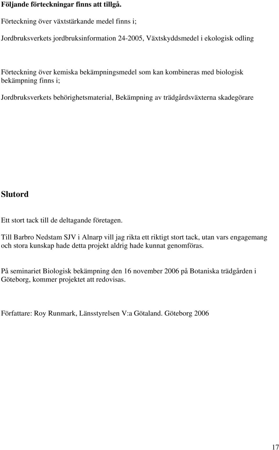 med biologisk bekämpning finns i; Jordbruksverkets behörighetsmaterial, Bekämpning av trädgårdsväxterna skadegörare Slutord Ett stort tack till de deltagande företagen.