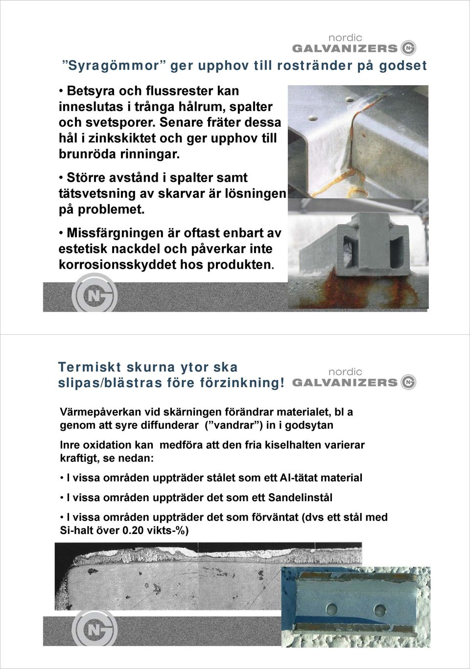 Missfärgningen är oftast enbart av estetisk nackdel och påverkar inte korrosionsskyddet hos produkten. 27 Termiskt skurna ytor ska slipas/blästras före förzinkning!