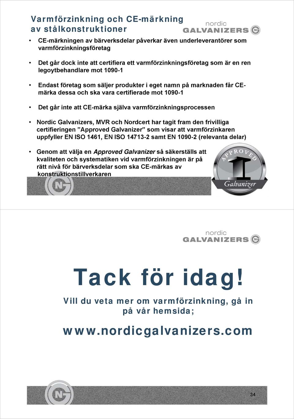 CE-märka själva varmförzinkningsprocessen Nordic Galvanizers, MVR och Nordcert har tagit fram den frivilliga certifieringen Approved Galvanizer som visar att varmförzinkaren uppfyller EN ISO 1461, EN