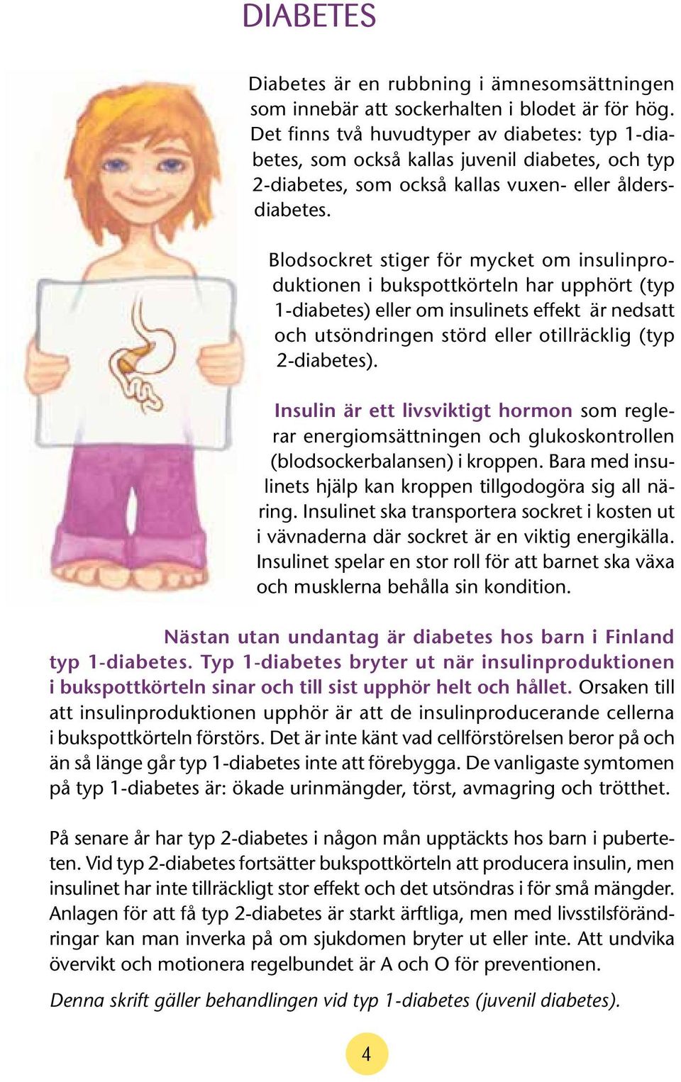 Blodsockret stiger för mycket om insulinproduktionen i bukspottkörteln har upphört (typ 1-diabetes) eller om insulinets effekt är nedsatt och utsöndringen störd eller otillräcklig (typ 2-diabetes).