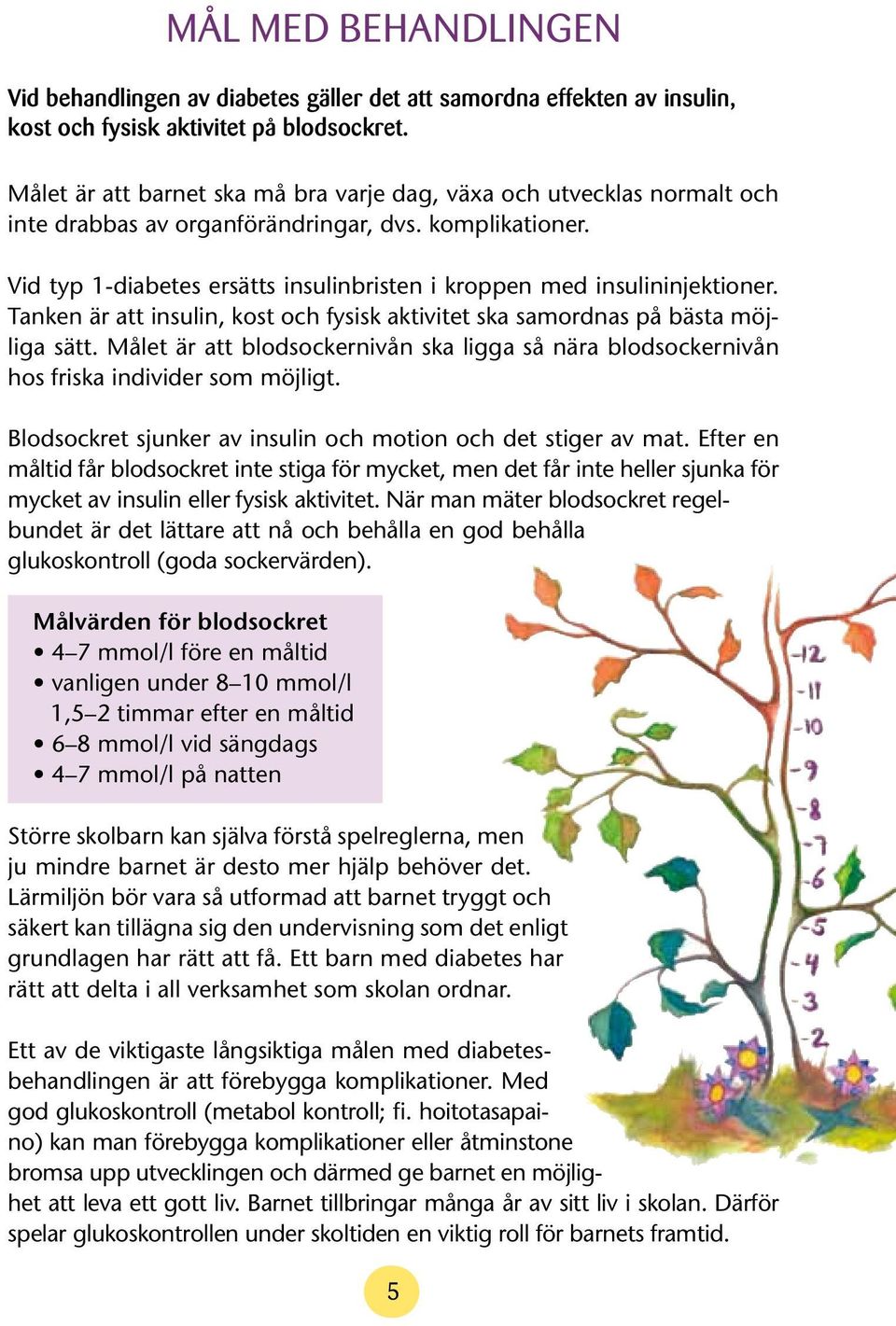 Vid typ 1-diabetes ersätts insulinbristen i kroppen med insulininjektioner. Tanken är att insulin, kost och fysisk aktivitet ska samordnas på bästa möjliga sätt.