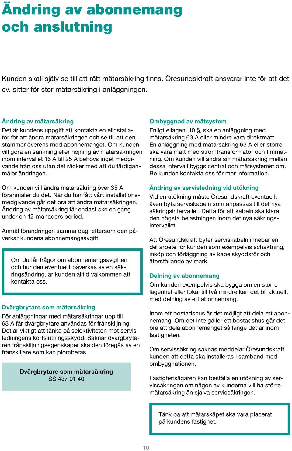 Om kunden vill göra en sänkning eller höjning av mätarsäkringen inom intervallet 16 A till 25 A behövs inget medgivande från oss utan det räcker med att du färdiganmäler ändringen.