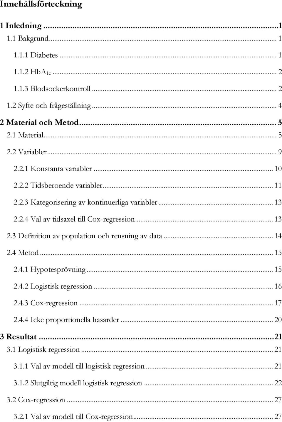 .. 14 2.4 Metod... 15 2.4.1 Hypotesprövning... 15 2.4.2 Logistisk regression... 16 2.4.3 Cox-regression... 17 2.4.4 Icke proportionella hasarder... 20 3 Resultat... 21 3.1 Logistisk regression... 21 3.1.1 Val av modell till logistisk regression.