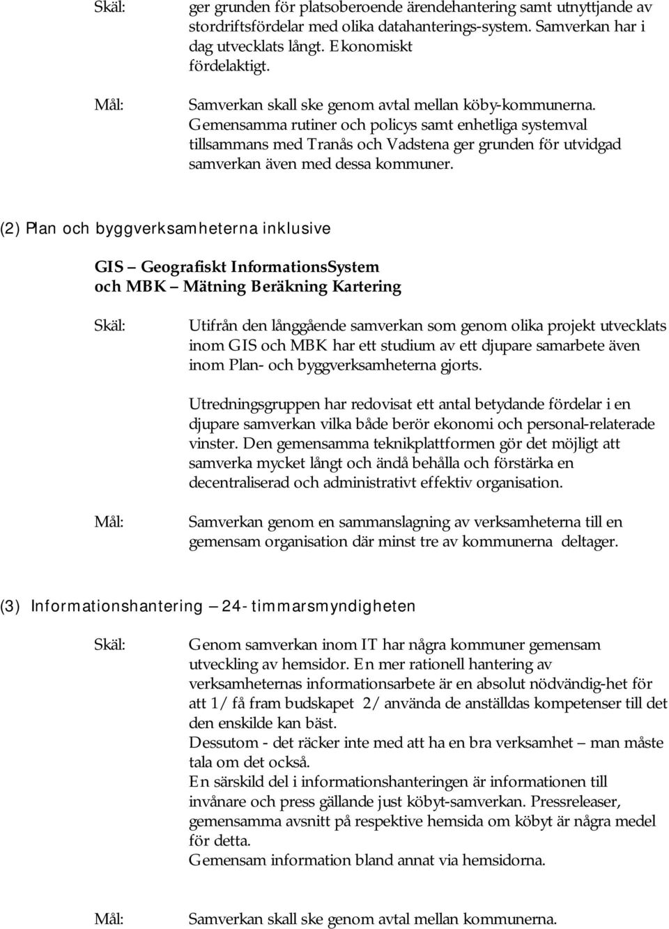 Gemensamma rutiner och policys samt enhetliga systemval tillsammans med Tranås och Vadstena ger grunden för utvidgad samverkan även med dessa kommuner.