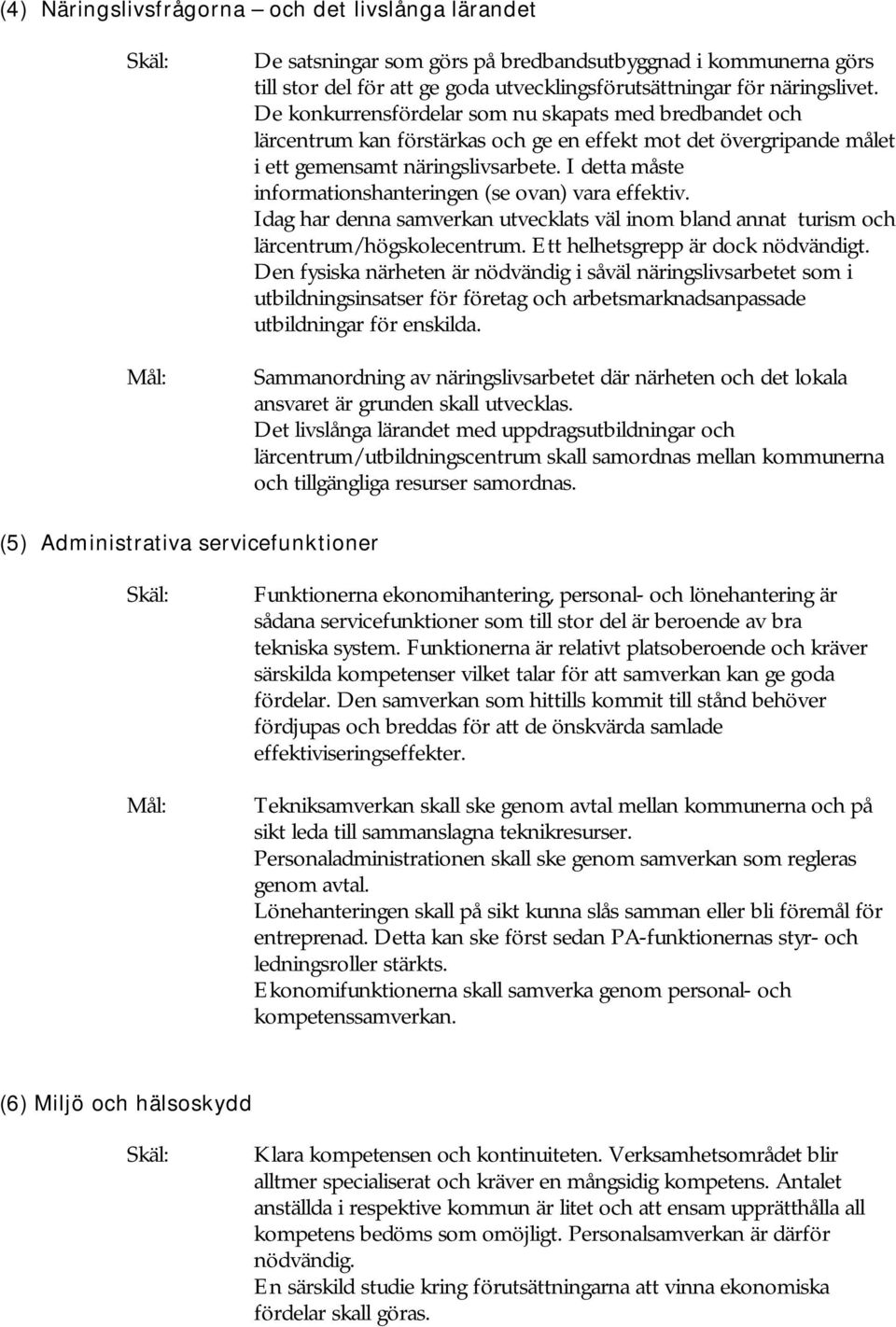 I detta måste informationshanteringen (se ovan) vara effektiv. Idag har denna samverkan utvecklats väl inom bland annat turism och lärcentrum/högskolecentrum. Ett helhetsgrepp är dock nödvändigt.