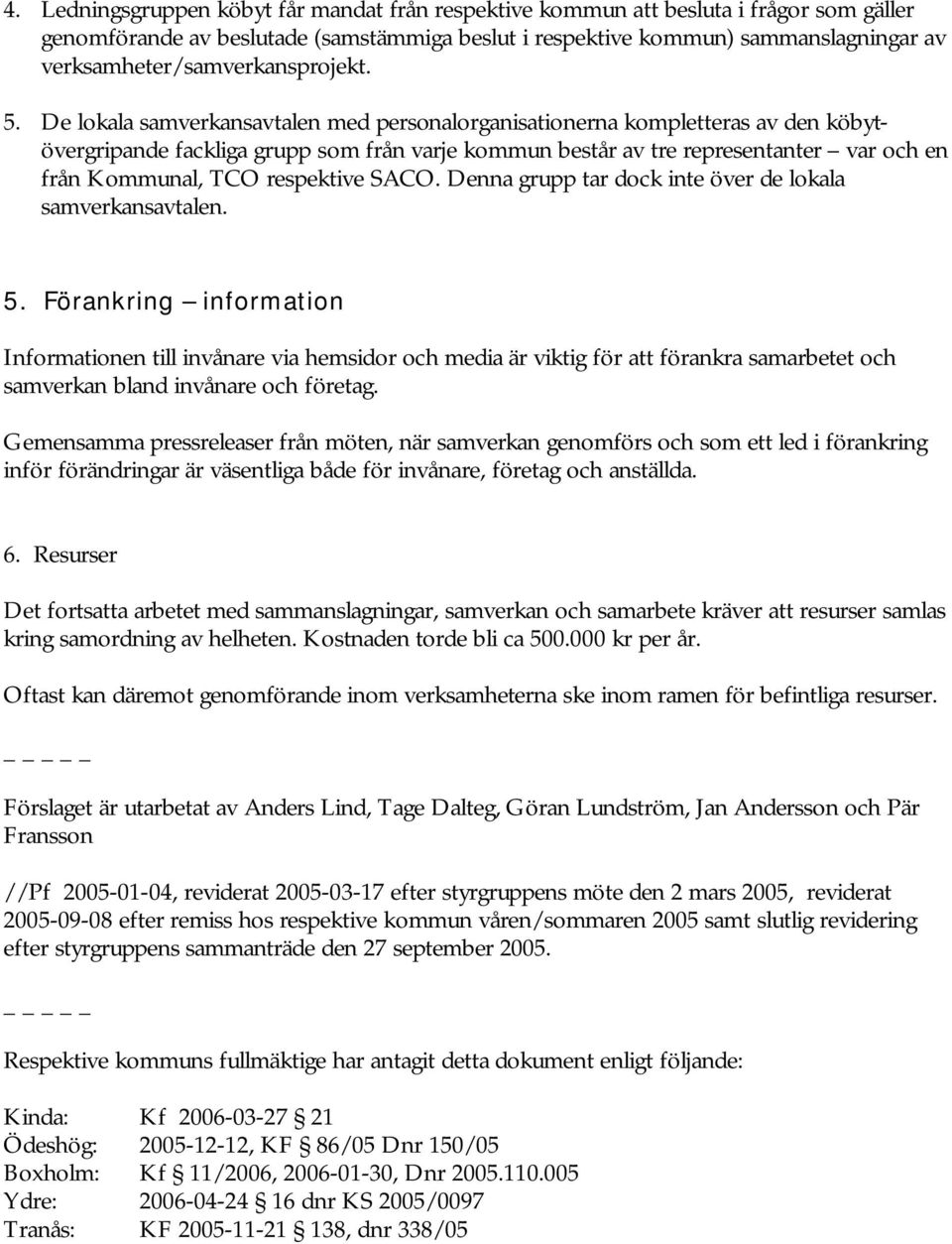 De lokala samverkansavtalen med personalorganisationerna kompletteras av den köbytövergripande fackliga grupp som från varje kommun består av tre representanter var och en från Kommunal, TCO