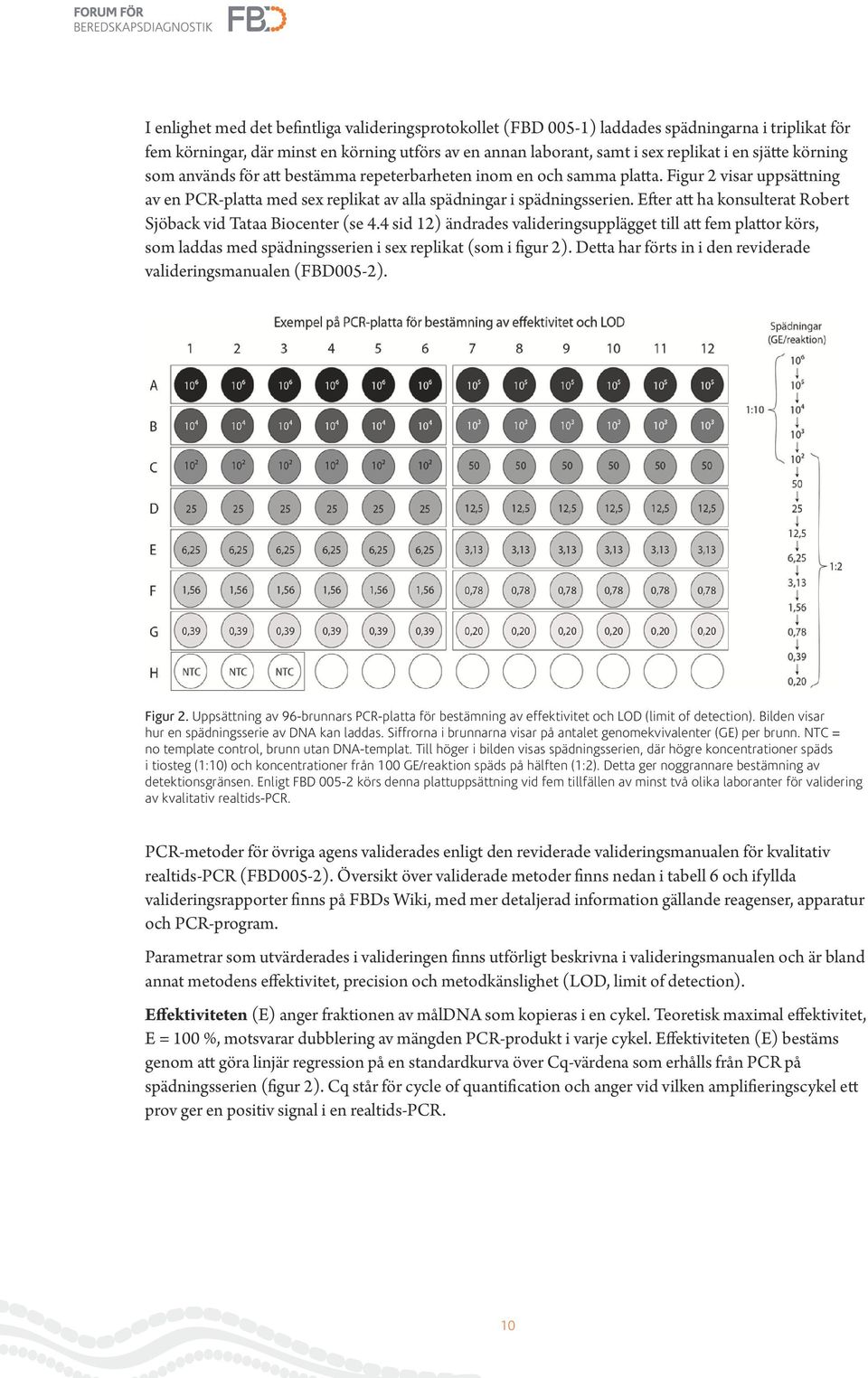 Efter att ha konsulterat Robert Sjöback vid Tataa Biocenter (se 4.4 sid 12) ändrades valideringsupplägget till att fem plattor körs, som laddas med spädningsserien i sex replikat (som i figur 2).