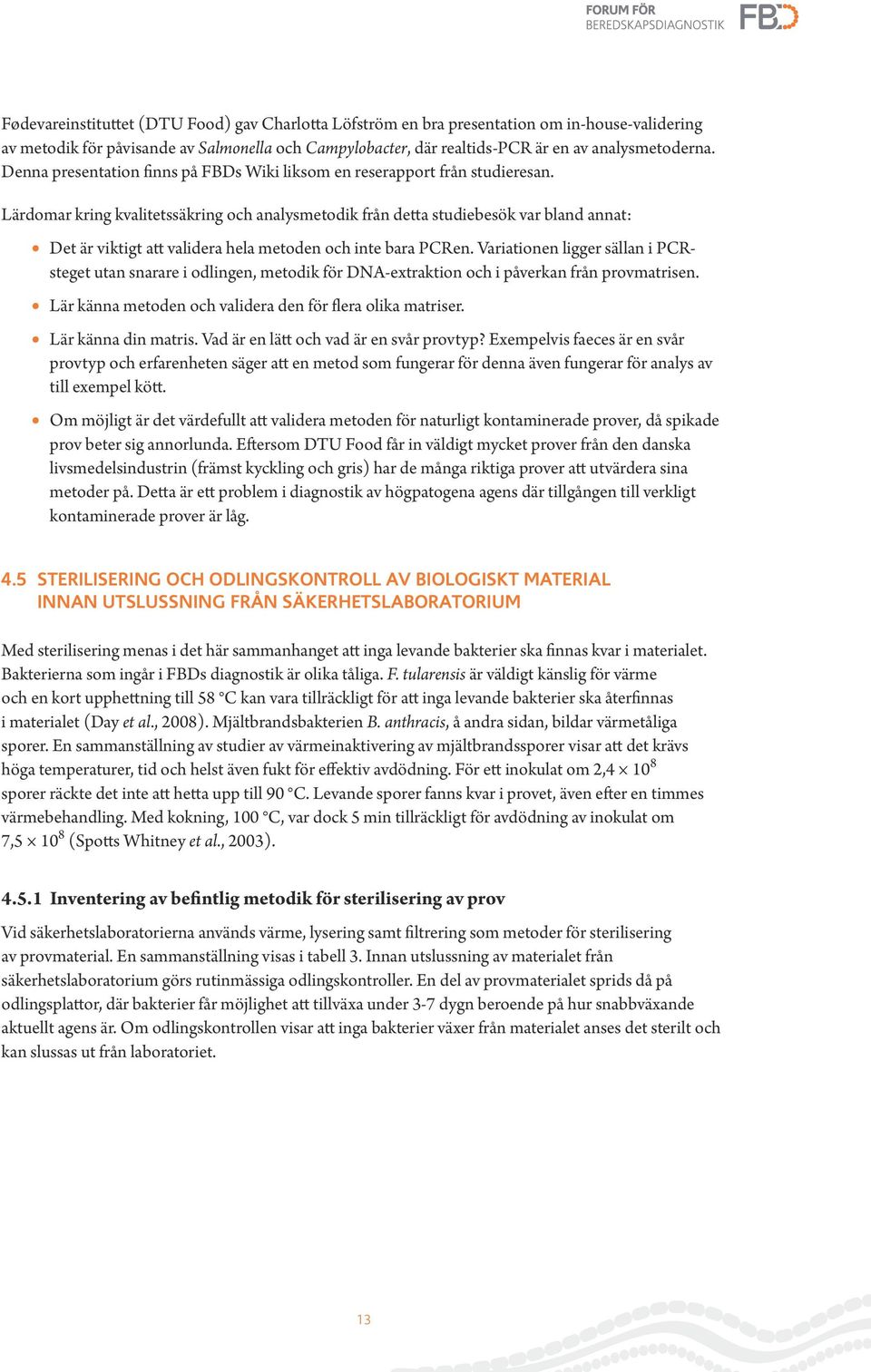 Lärdomar kring kvalitetssäkring och analysmetodik från detta studiebesök var bland annat: Det är viktigt att validera hela metoden och inte bara PCRen.