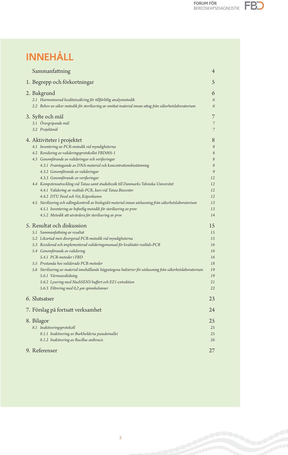 1 Inventering av PCR-metodik vid myndigheterna 8 4.2 Revidering av valideringsprotokollet FBD005-1 8 4.3 Genomförande av valideringar och verifieringar 8 4.3.1 Framtagande av DNA-material och koncentrationsbestämning 8 4.