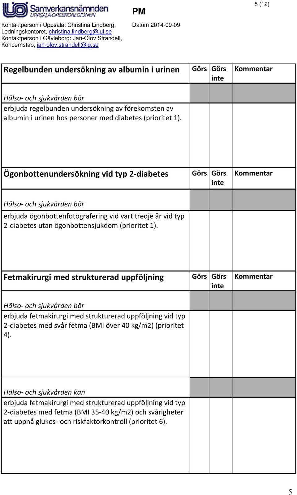 Fetmakirurgi med strukturerad uppföljning erbjuda fetmakirurgi med strukturerad uppföljning vid typ 2 diabetes med svår fetma (BMI över 40 kg/m2) (prioritet 4).