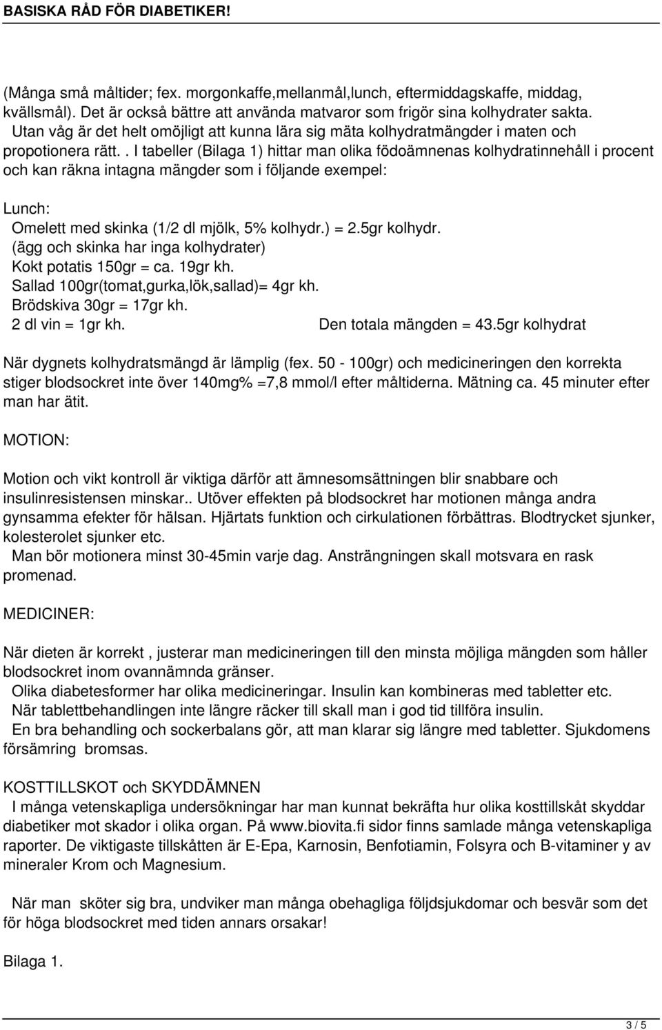 . I tabeller (Bilaga 1) hittar man olika födoämnenas kolhydratinnehåll i procent och kan räkna intagna mängder som i följande exempel: Lunch: Omelett med skinka (1/2 dl mjölk, 5% kolhydr.) = 2.