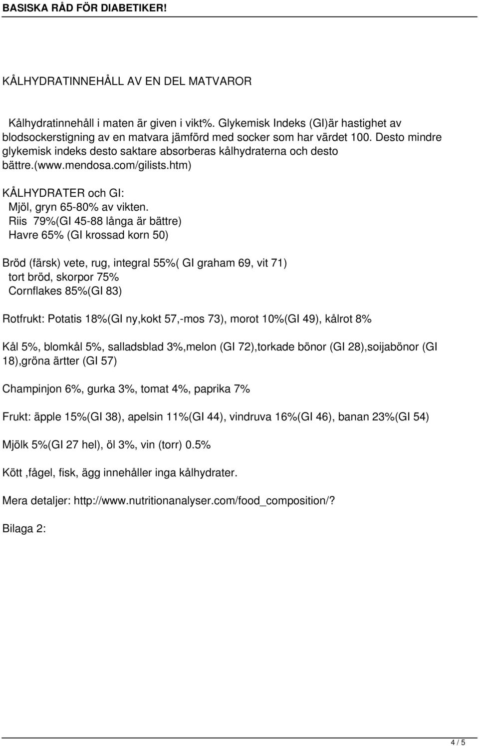 Riis 79%(GI 45-88 långa är bättre) Havre 65% (GI krossad korn 50) Bröd (färsk) vete, rug, integral 55%( GI graham 69, vit 71) tort bröd, skorpor 75% Cornflakes 85%(GI 83) Rotfrukt: Potatis 18%(GI