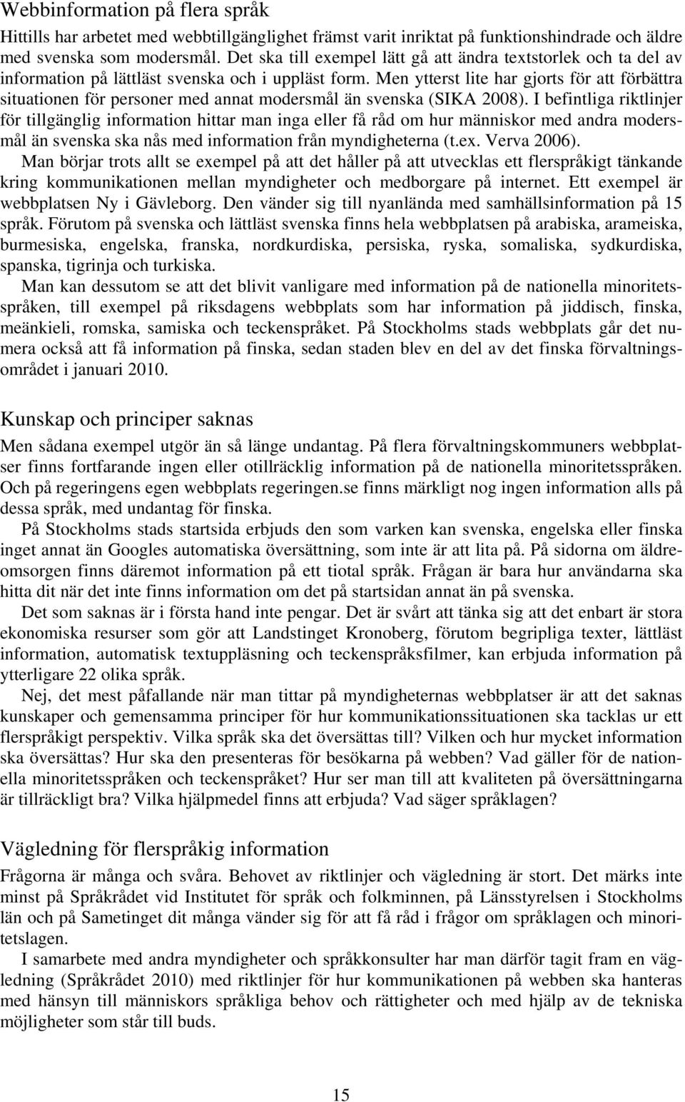 Men ytterst lite har gjorts för att förbättra situationen för personer med annat modersmål än svenska (SIKA 2008).