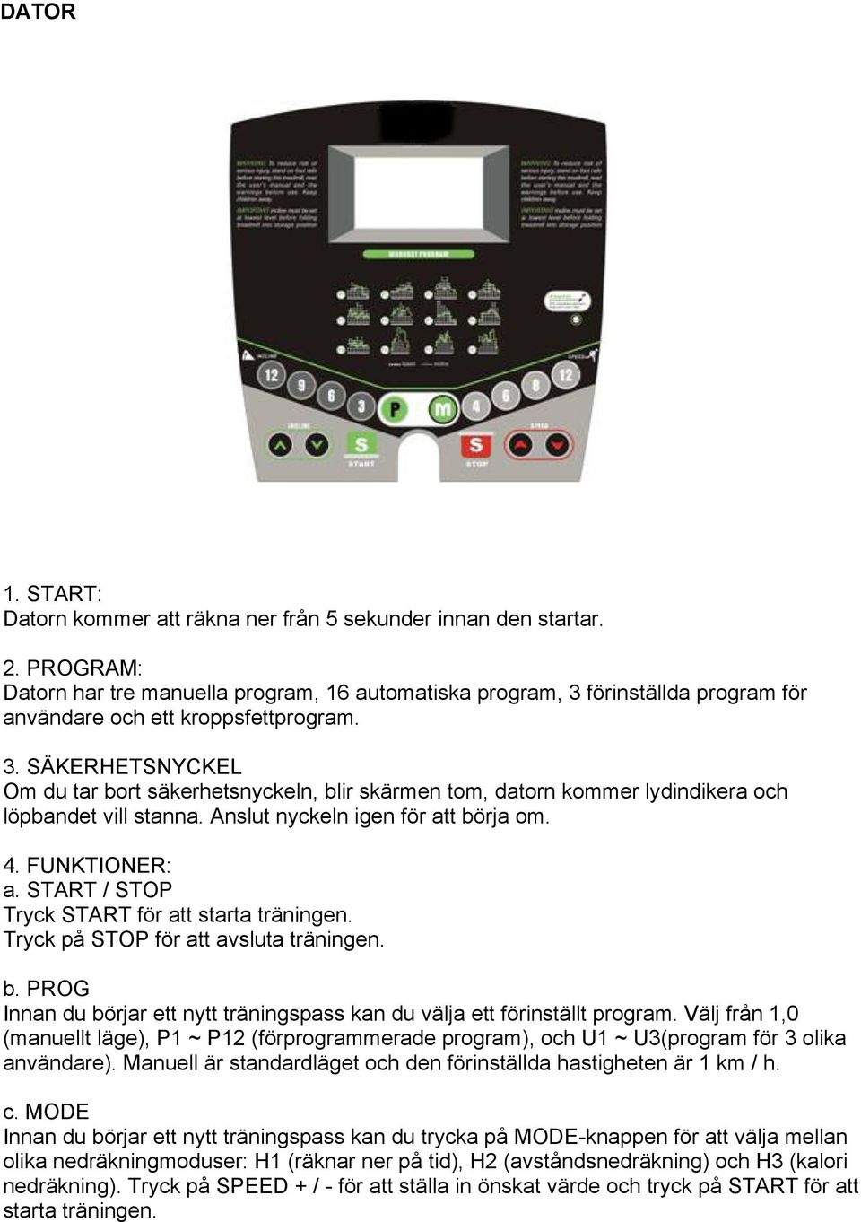 Anslut nyckeln igen för att börja om. 4. FUNKTIONER: a. START / STOP Tryck START för att starta träningen. Tryck på STOP för att avsluta träningen. b. PROG Innan du börjar ett nytt träningspass kan du välja ett förinställt program.