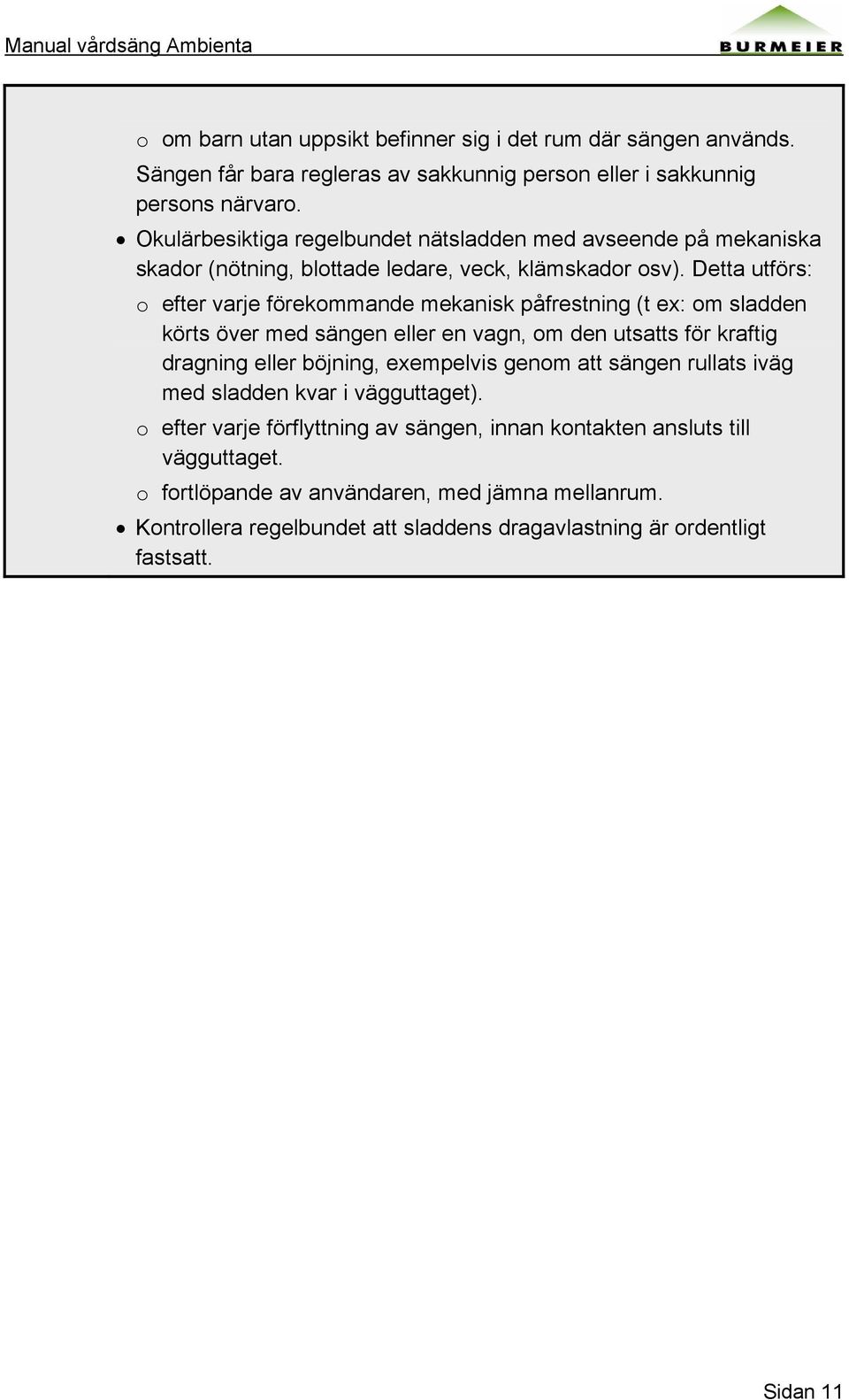 Detta utförs: o efter varje förekommande mekanisk påfrestning (t ex: om sladden körts över med sängen eller en vagn, om den utsatts för kraftig dragning eller böjning, exempelvis