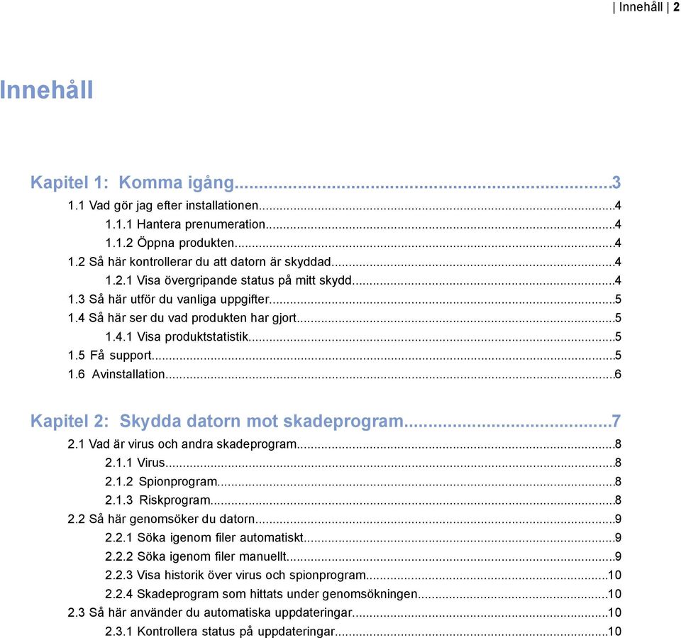 ..6 Kapitel 2: Skydda datorn mot skadeprogram...7 2.1 Vad är virus och andra skadeprogram...8 2.1.1 Virus...8 2.1.2 Spionprogram...8 2.1.3 Riskprogram...8 2.2 Så här genomsöker du datorn...9 2.2.1 Söka igenom filer automatiskt.