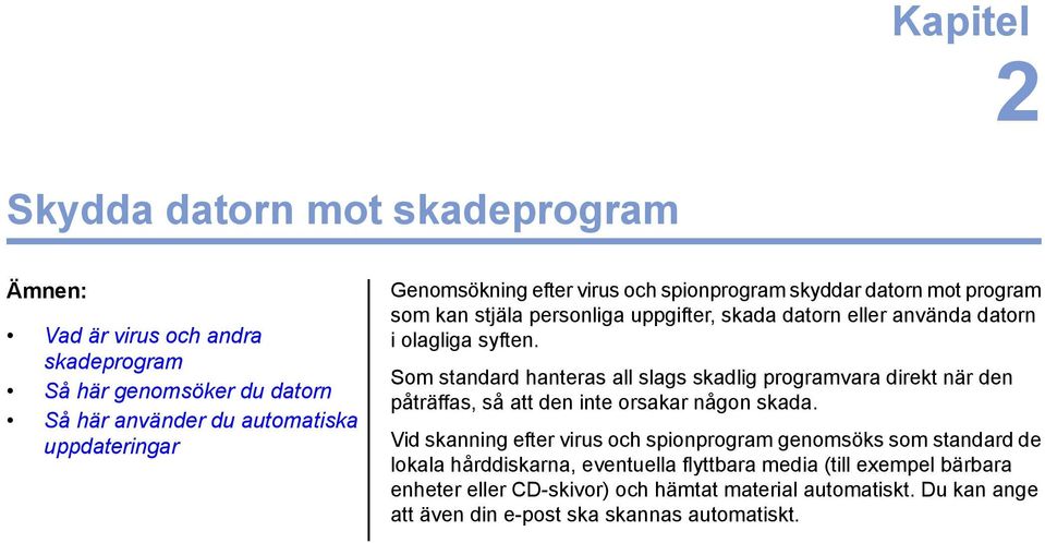 Som standard hanteras all slags skadlig programvara direkt när den påträffas, så att den inte orsakar någon skada.