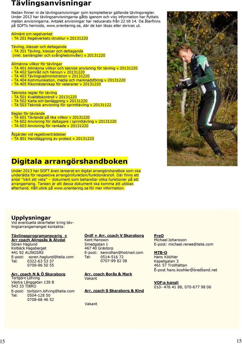 orientering.se, där de kan läsas eller skrivas ut. Allmänt om regelverket - TA 201 Regelverkets struktur v 20131220 Tävling, klasser och deltagande - TA 301 Tävling, klasser och deltagande (inkl.