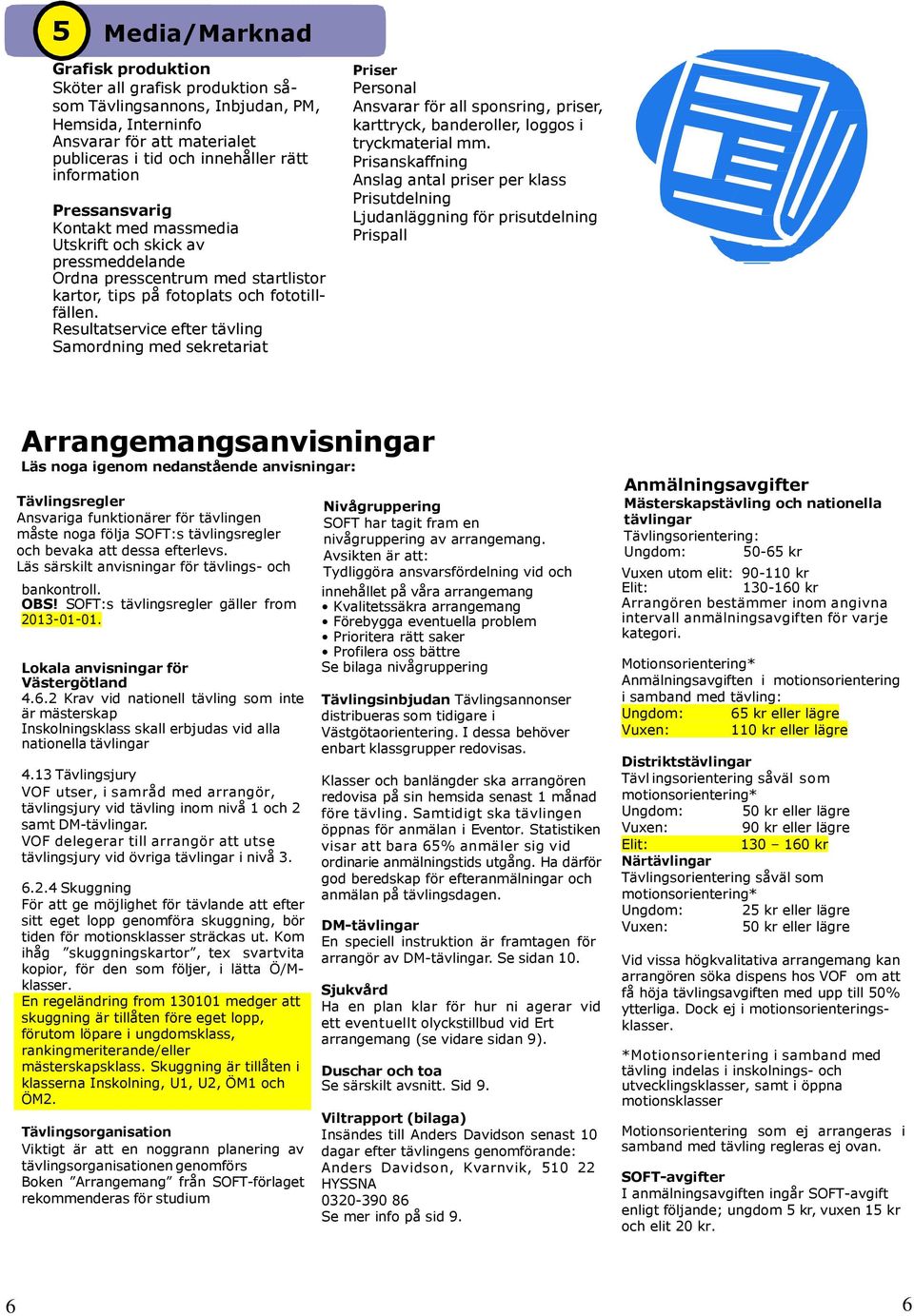 Resultatservice efter tävling Samordning med sekretariat Priser Personal Ansvarar för all sponsring, priser, karttryck, banderoller, loggos i tryckmaterial mm.