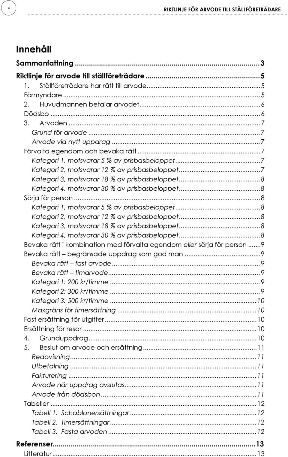 ..7 Kategori 2, motsvarar 12 % av prisbasbeloppet...7 Kategori 3, motsvarar 18 % av prisbasbeloppet...8 Kategori 4, motsvarar 30 % av prisbasbeloppet...8 Sörja för person.