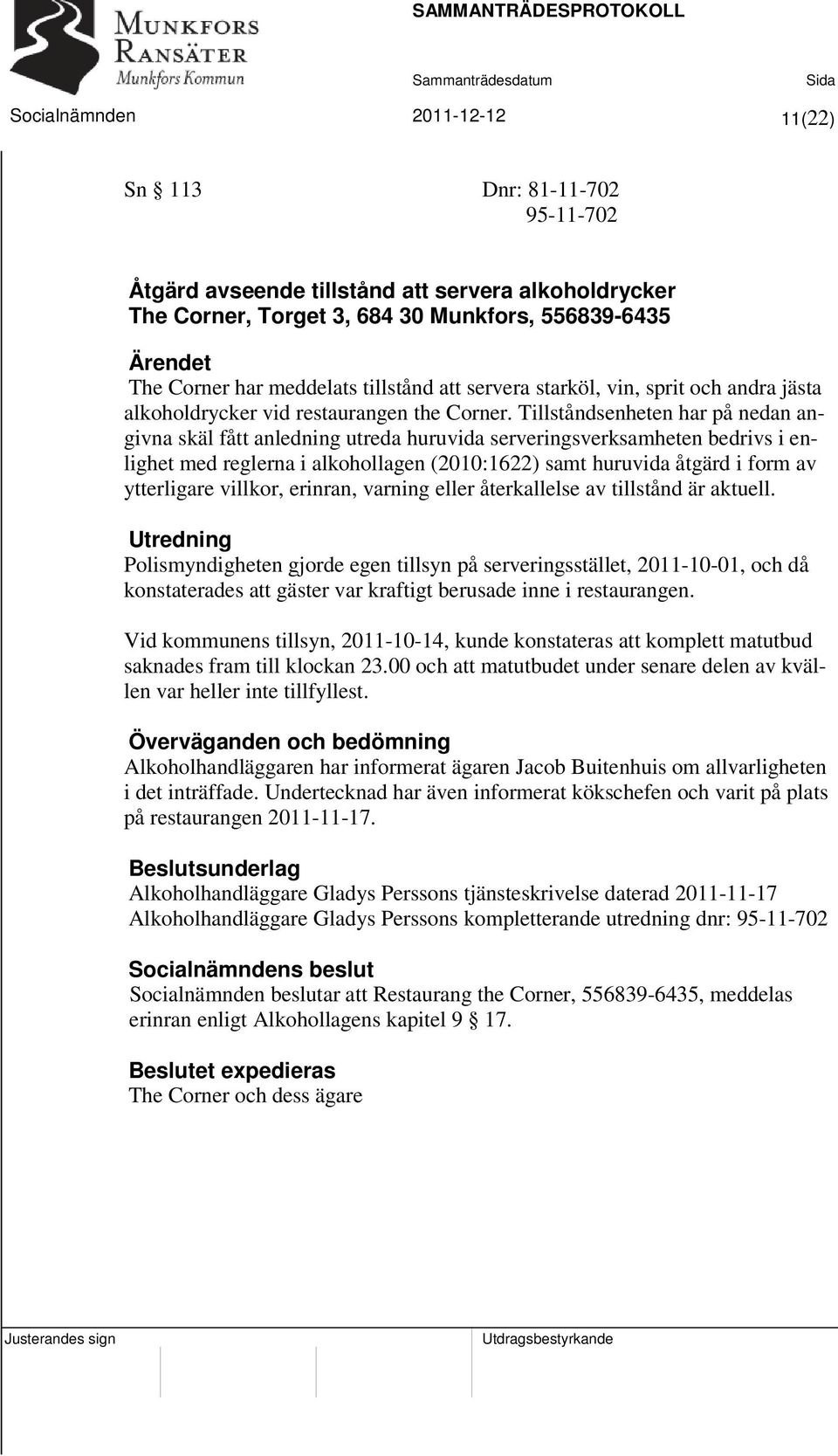 Tillståndsenheten har på nedan angivna skäl fått anledning utreda huruvida serveringsverksamheten bedrivs i enlighet med reglerna i alkohollagen (2010:1622) samt huruvida åtgärd i form av ytterligare
