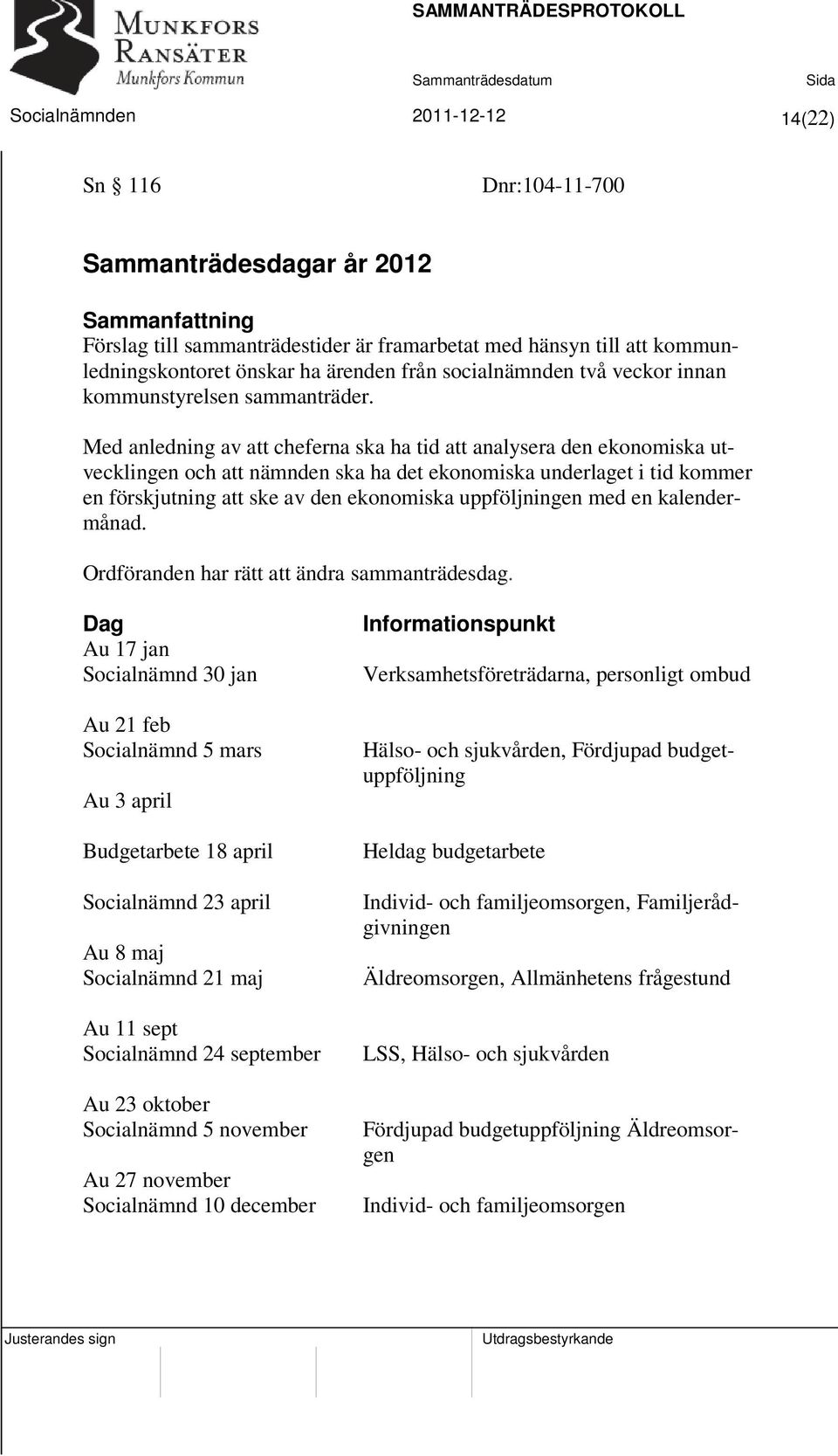 Med anledning av att cheferna ska ha tid att analysera den ekonomiska utvecklingen och att nämnden ska ha det ekonomiska underlaget i tid kommer en förskjutning att ske av den ekonomiska