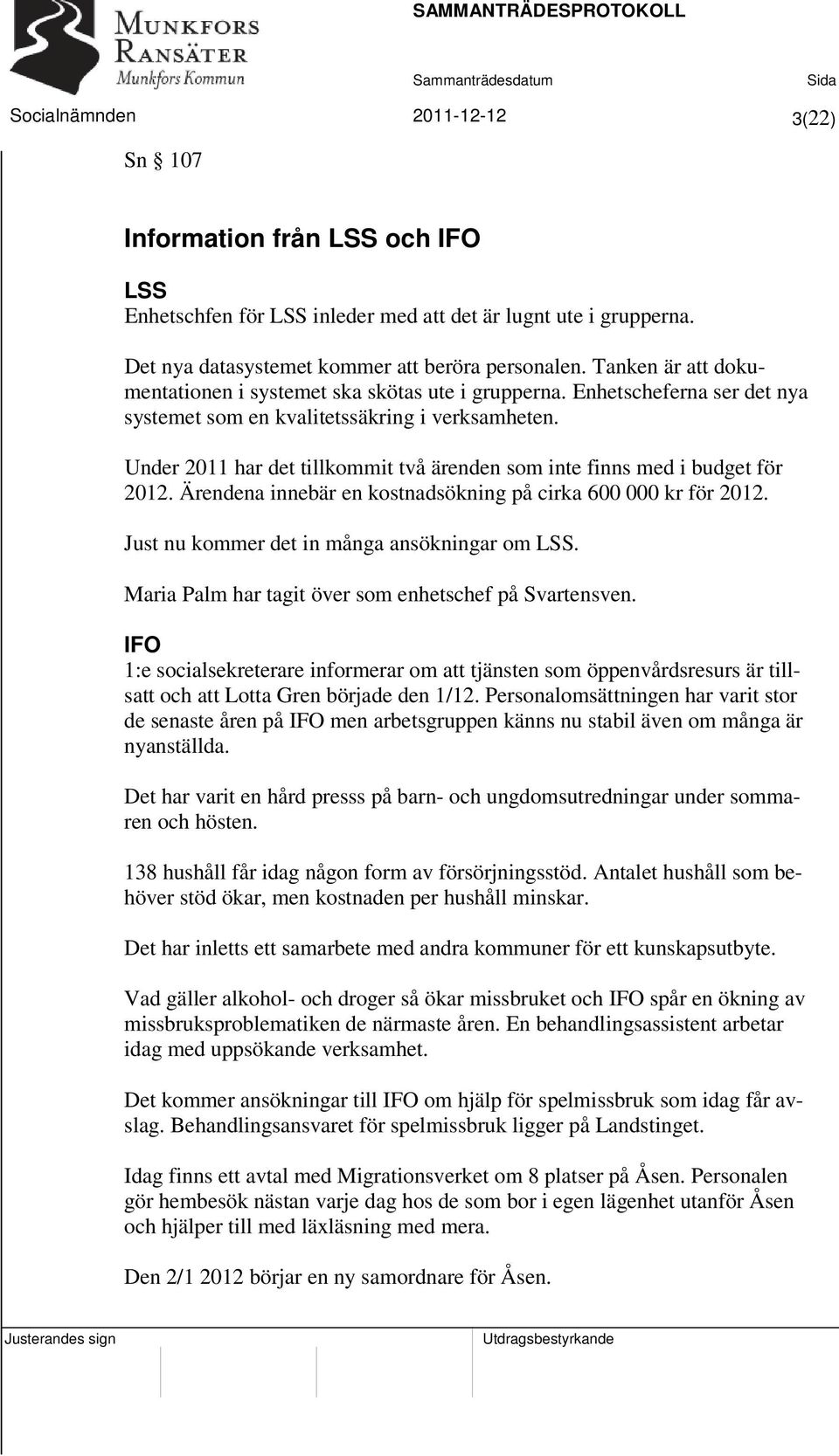 Under 2011 har det tillkommit två ärenden som inte finns med i budget för 2012. Ärendena innebär en kostnadsökning på cirka 600 000 kr för 2012. Just nu kommer det in många ansökningar om LSS.