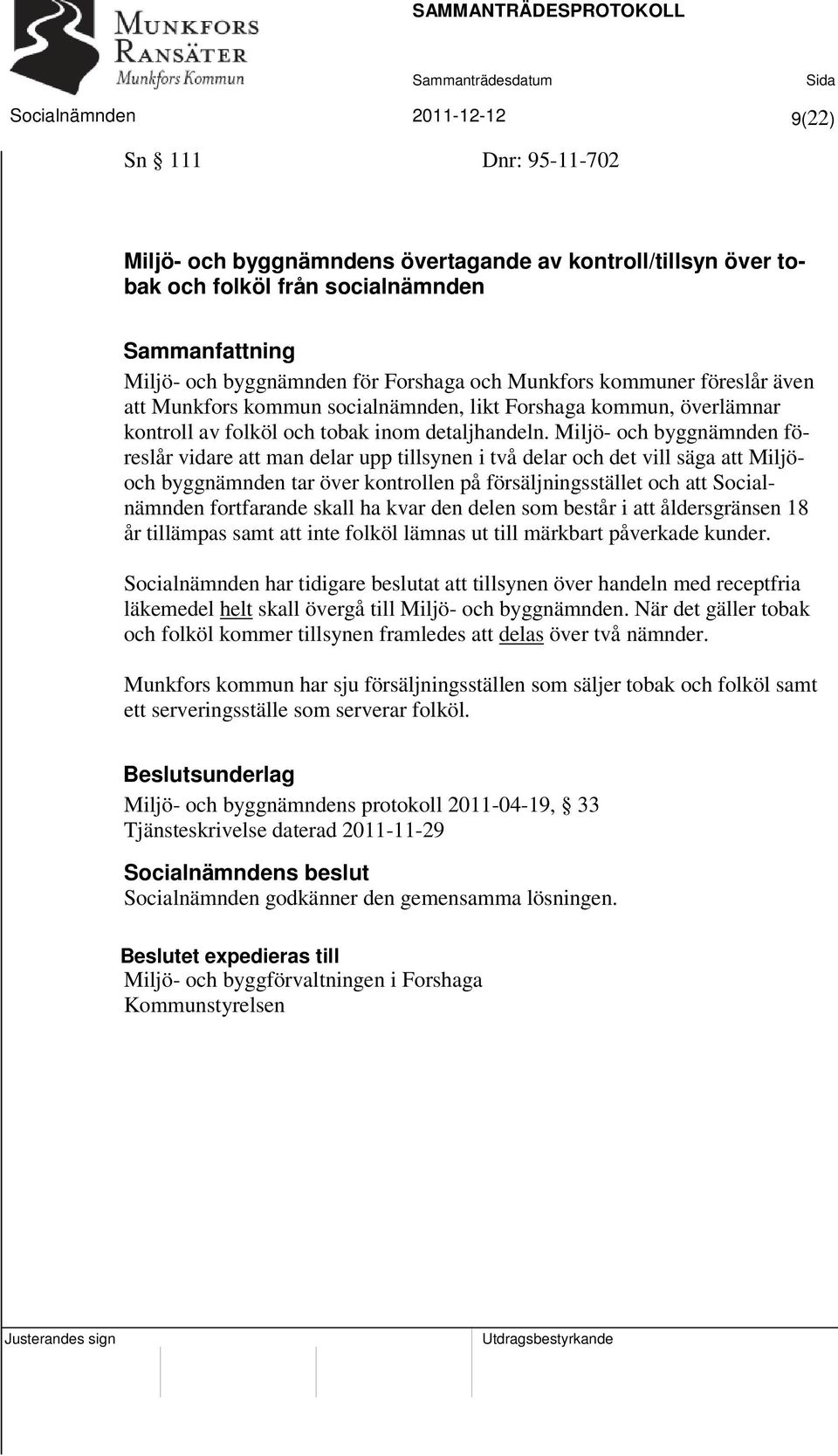 Miljö- och byggnämnden föreslår vidare att man delar upp tillsynen i två delar och det vill säga att Miljöoch byggnämnden tar över kontrollen på försäljningsstället och att Socialnämnden fortfarande