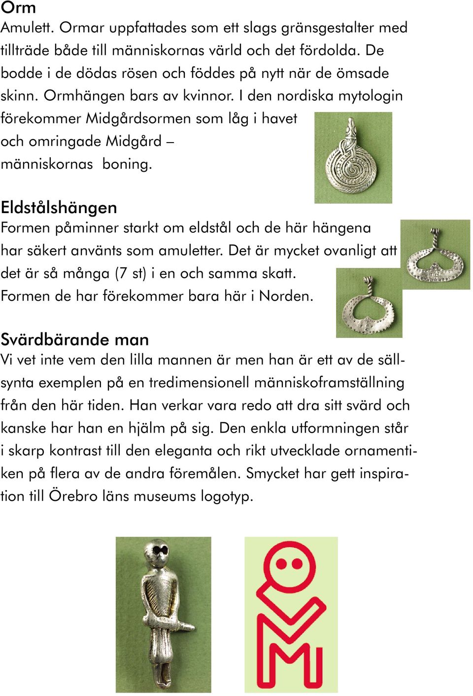 Eldstålshängen Formen påminner starkt om eldstål och de här hängena har säkert använts som amuletter. Det är mycket ovanligt att det är så många (7 st) i en och samma skatt.