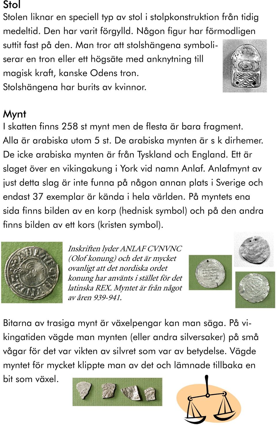 Mynt I skatten finns 258 st mynt men de flesta är bara fragment. Alla är arabiska utom 5 st. De arabiska mynten är s k dirhemer. De icke arabiska mynten är från Tyskland och England.
